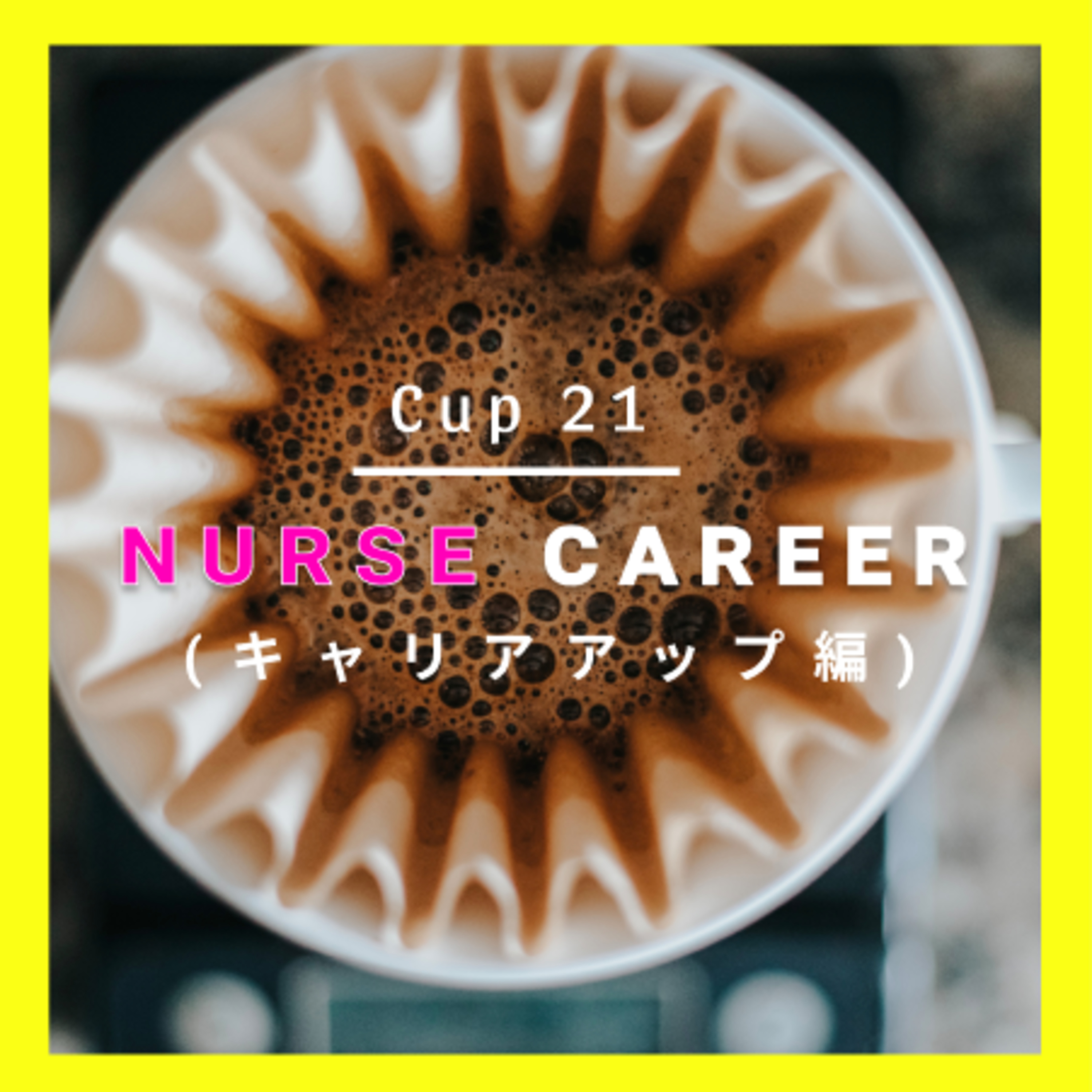 Cup 21: 看護師としての次のステージ (キャリアアップ編)