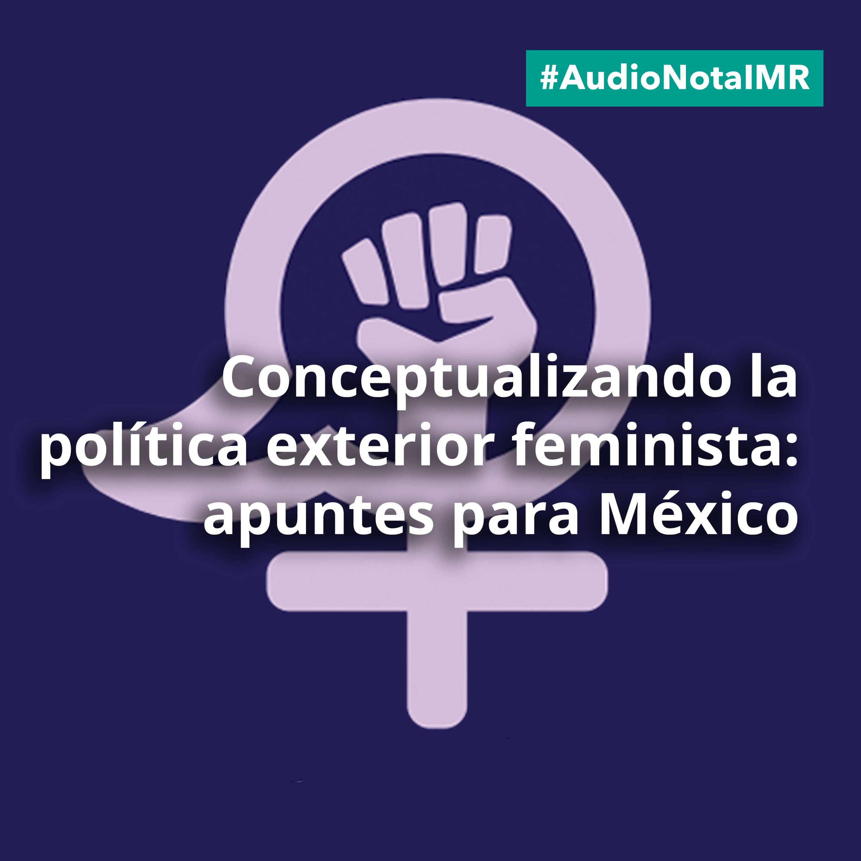Audio Nota IMR “Conceptualizando la política exterior feminista: apuntes para México” episode artwork