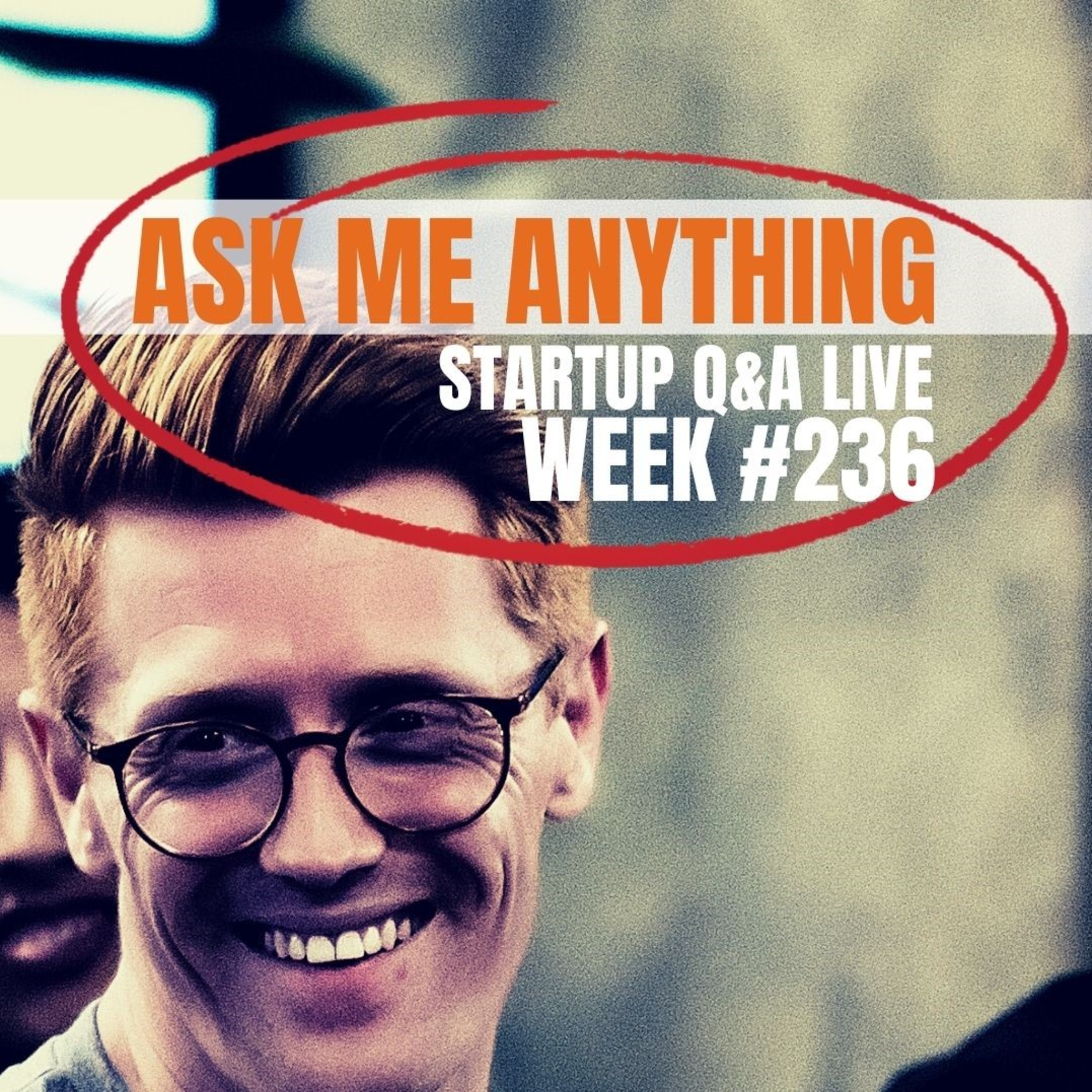 Ask Me Anything – Startup Q&A LIVE: Week #236