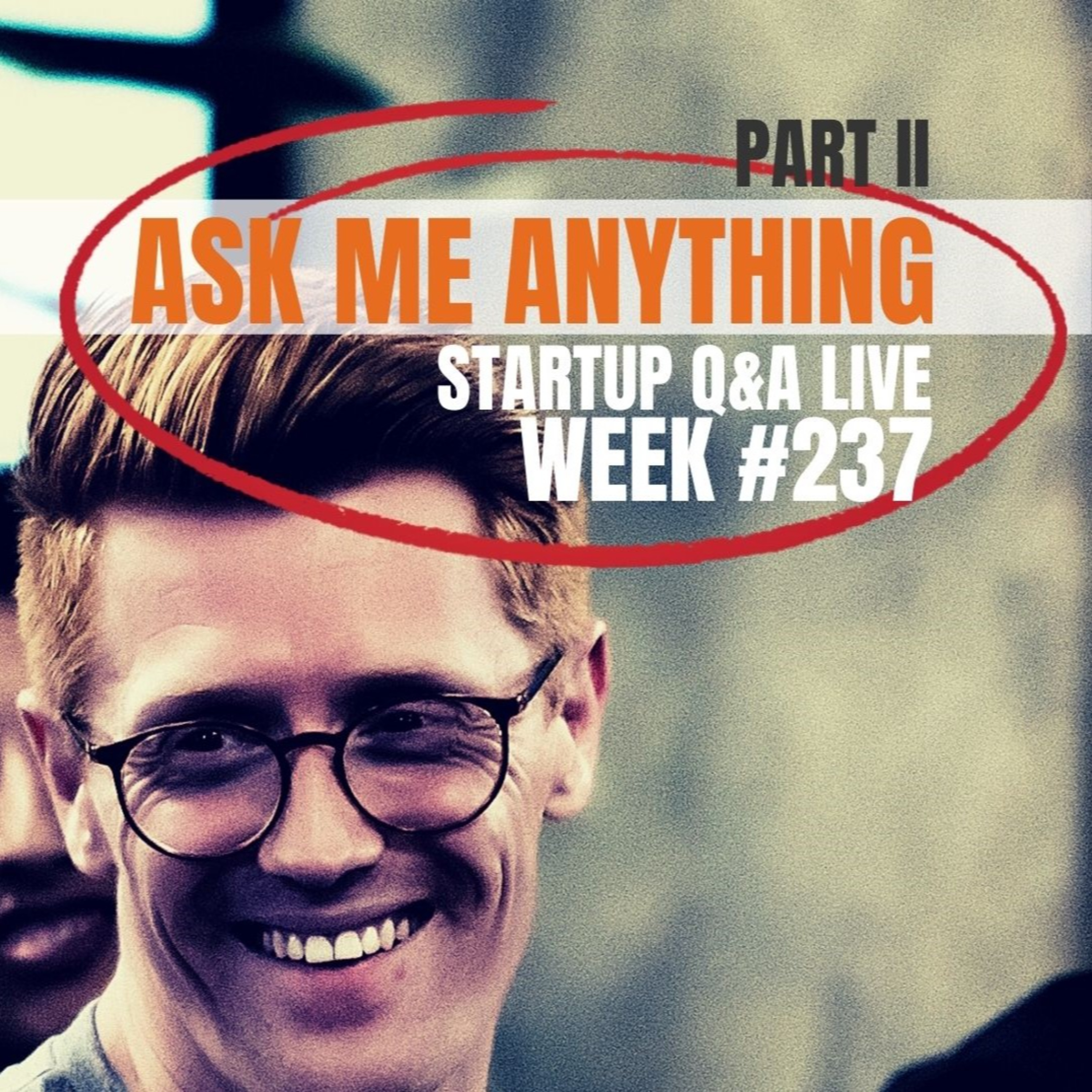 Ask Me Anything Part II – Startup Q&A LIVE: Week #237