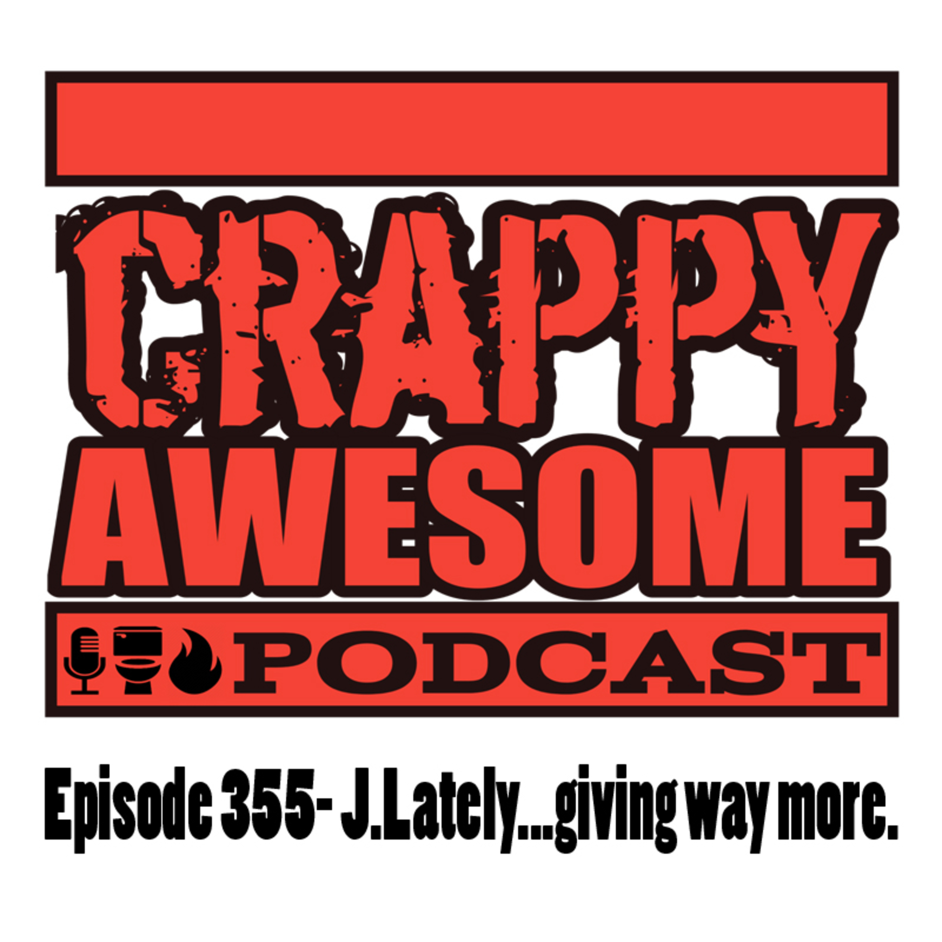 Crappy Awesome Episode 355- J.Lately… Giving Way More.