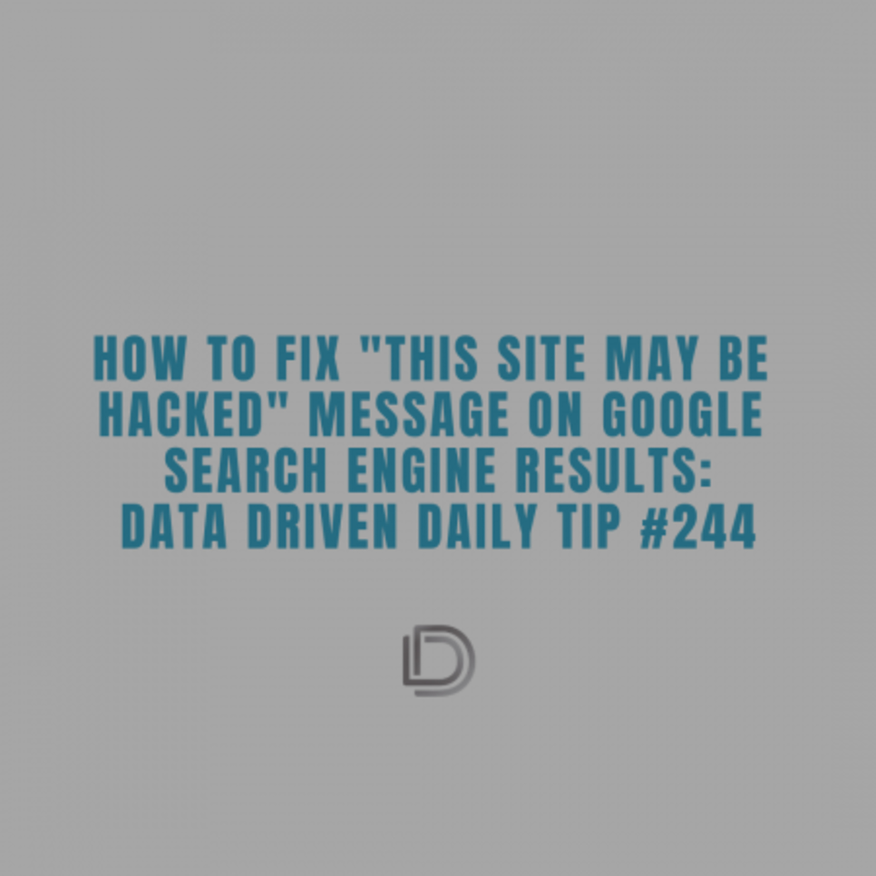 Ep.122: How To Fix This Site May Be Hacked Message On Google: Data Driven Daily Tip 244