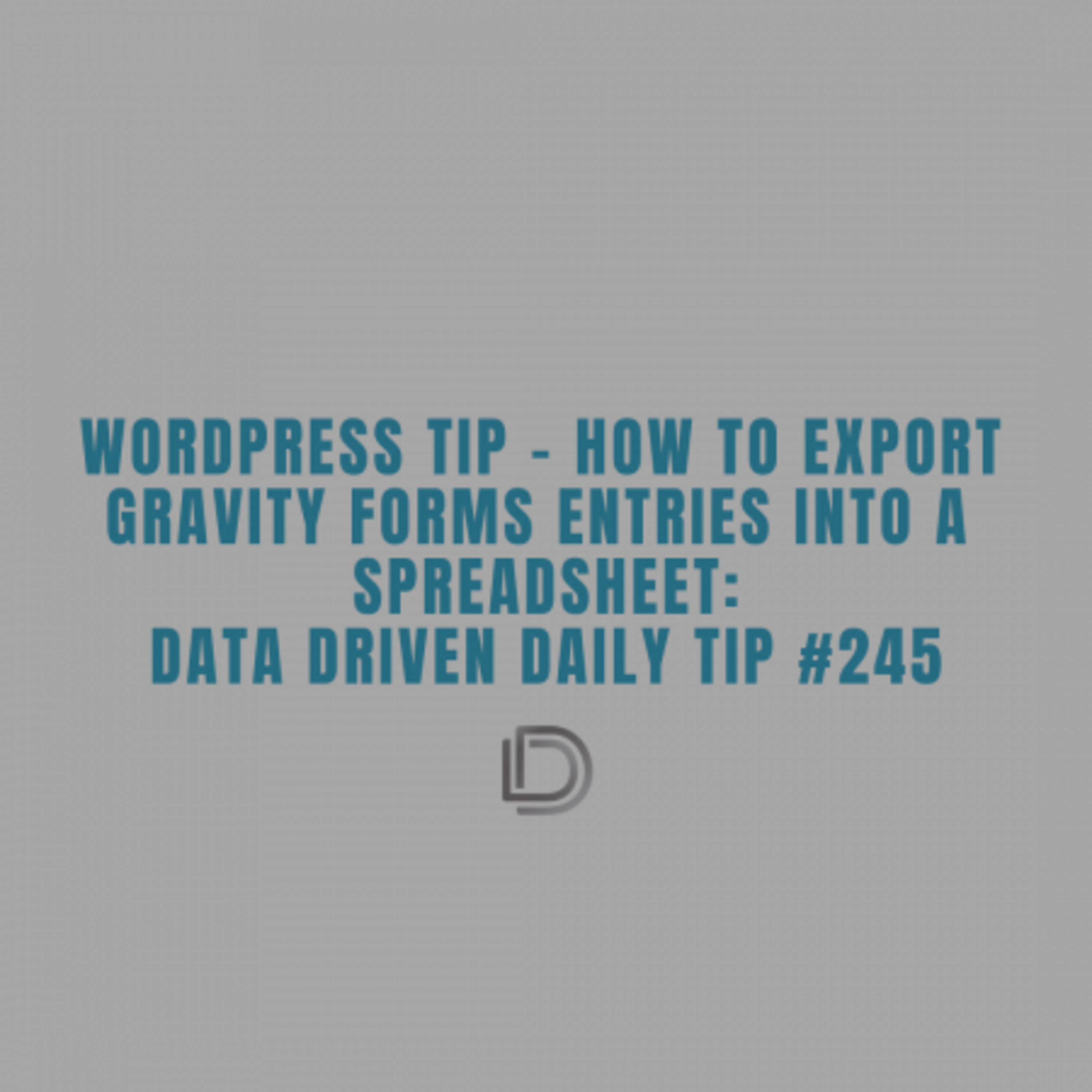 Ep.123: How To Download Entries From Gravity Forms Into A Spreadsheet: Data Driven Daily Tip 245