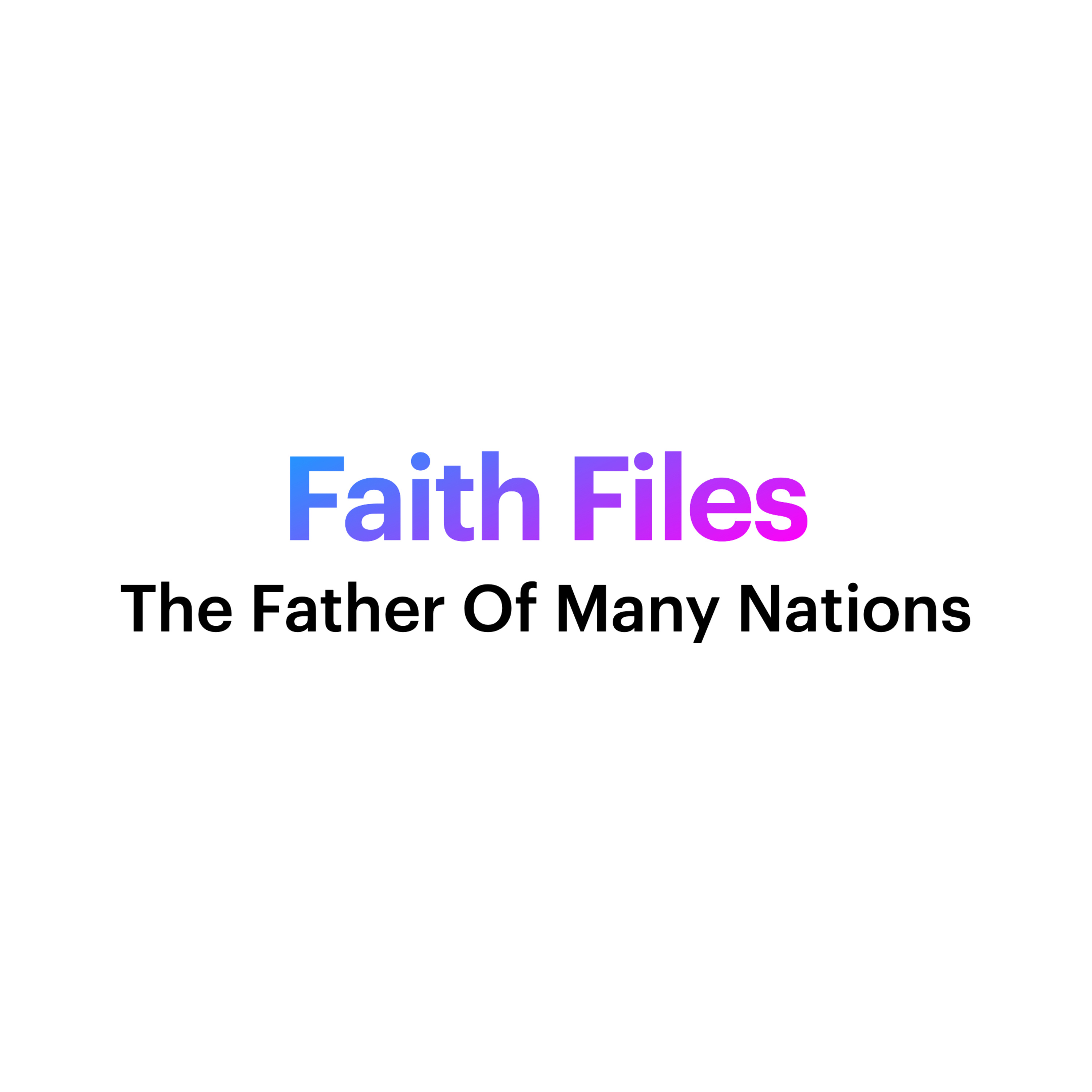 Faith Files - The Father of Many Nations (Nathanael Pritt)