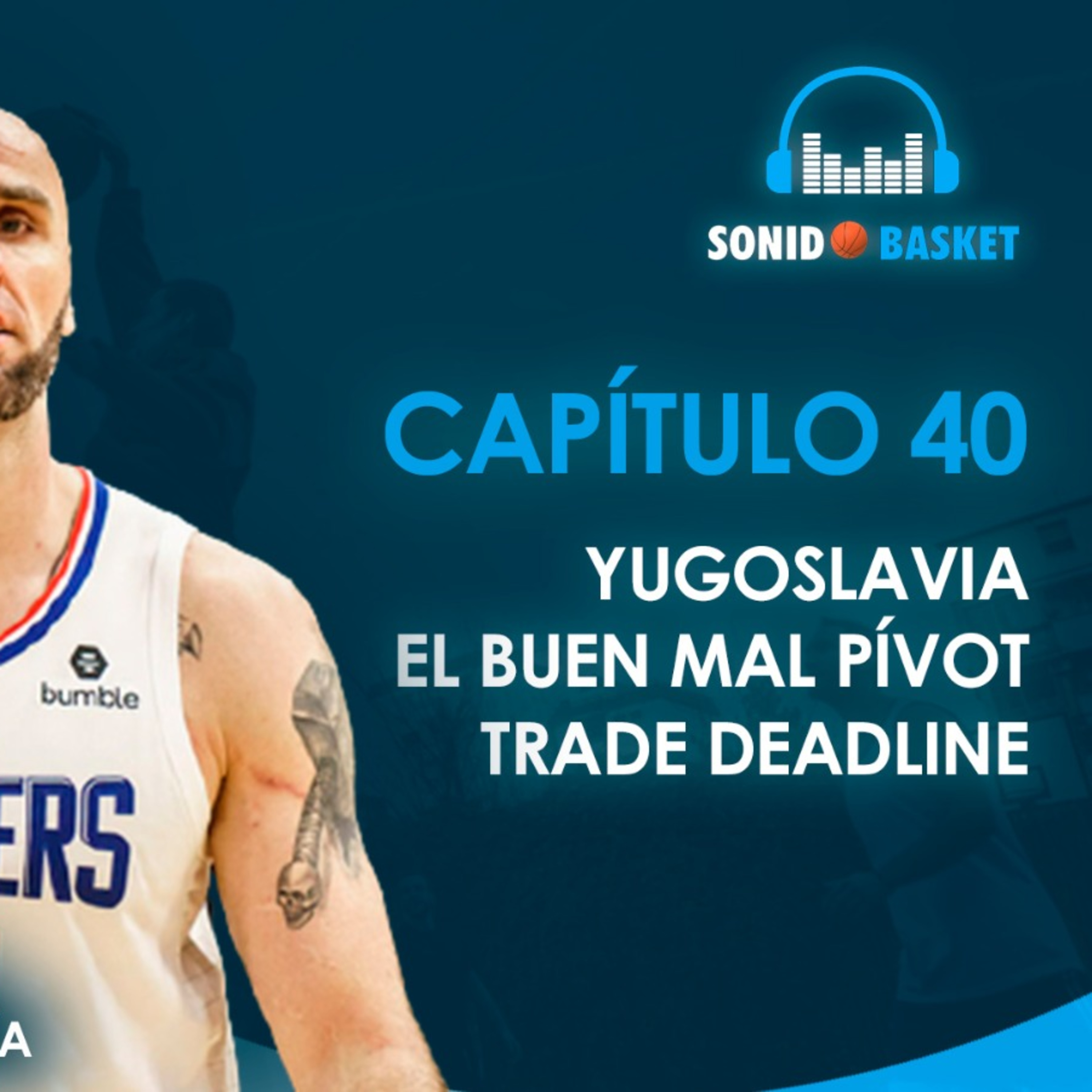 SONIDO BASKET - 40. YUGOSLAVIA, EL BUEN MAL PÍVOT, TRADE DEADLINE.