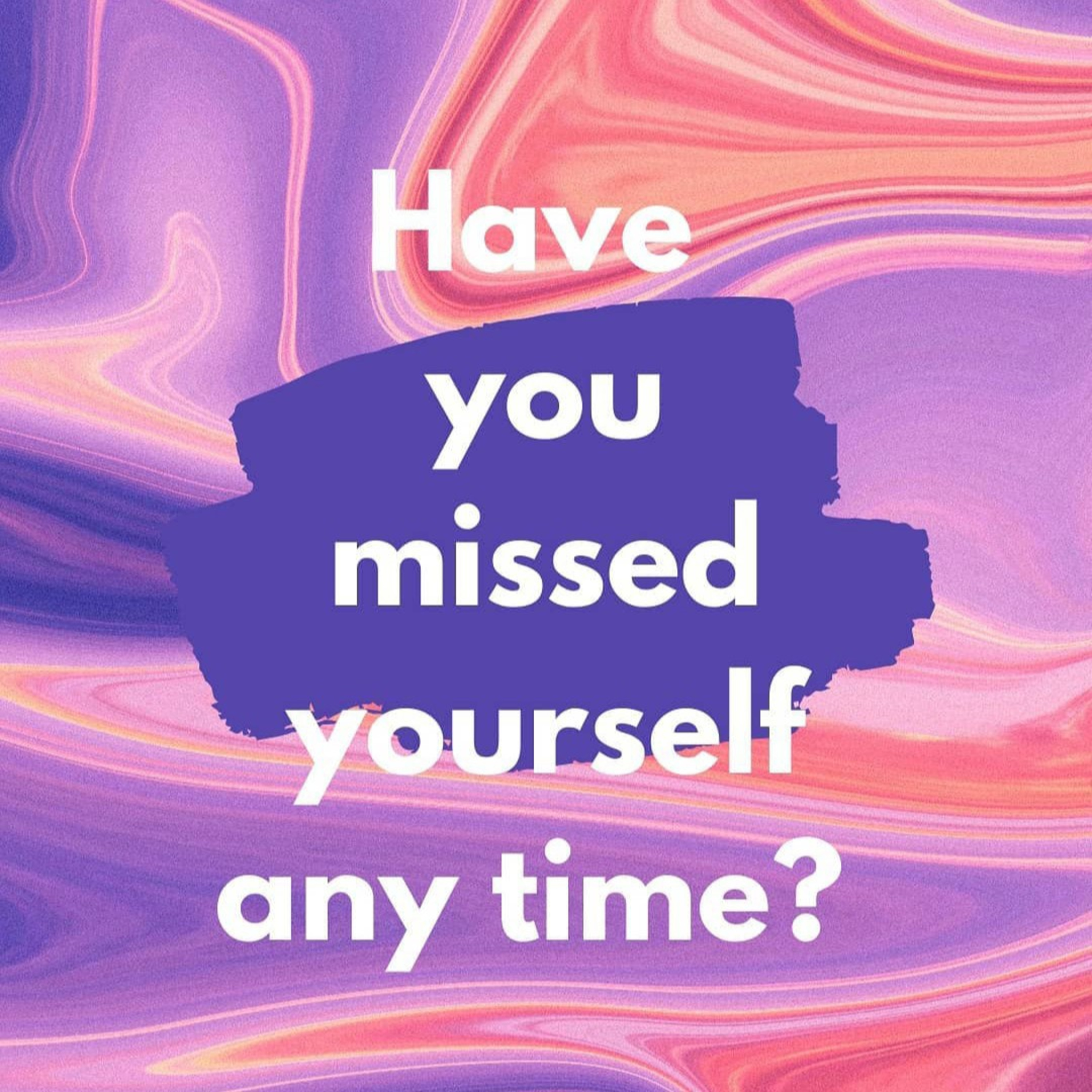 Missing yourself! 