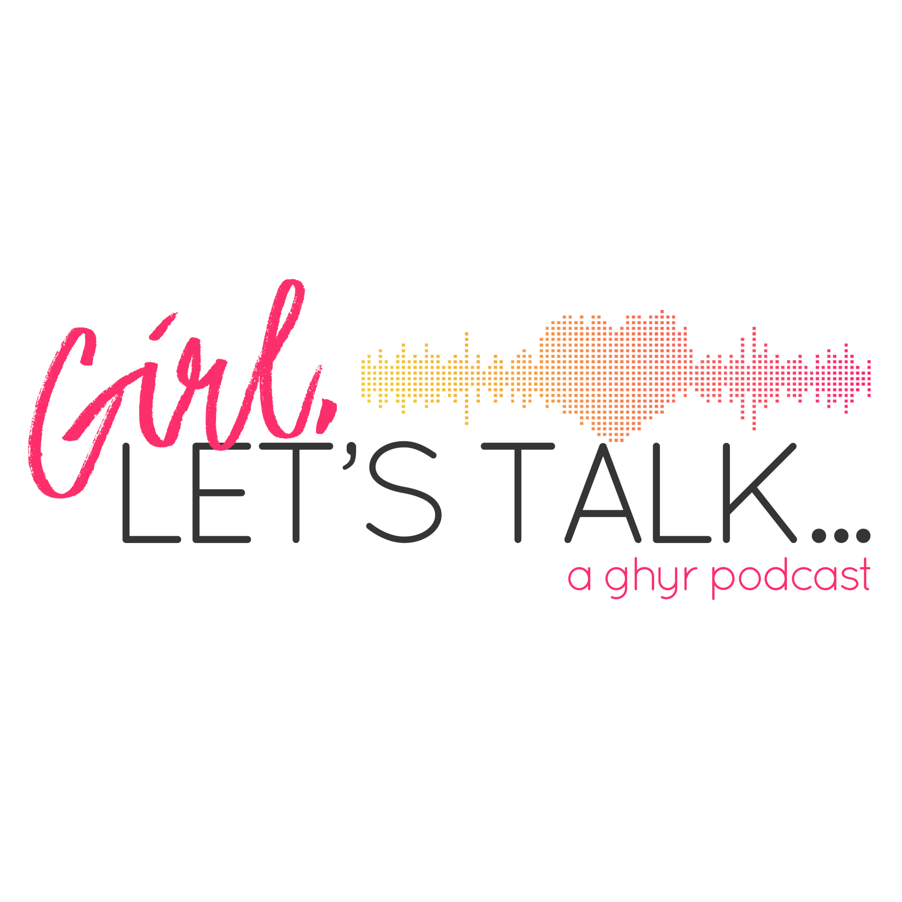 Girl, Let\'s Talk ...
