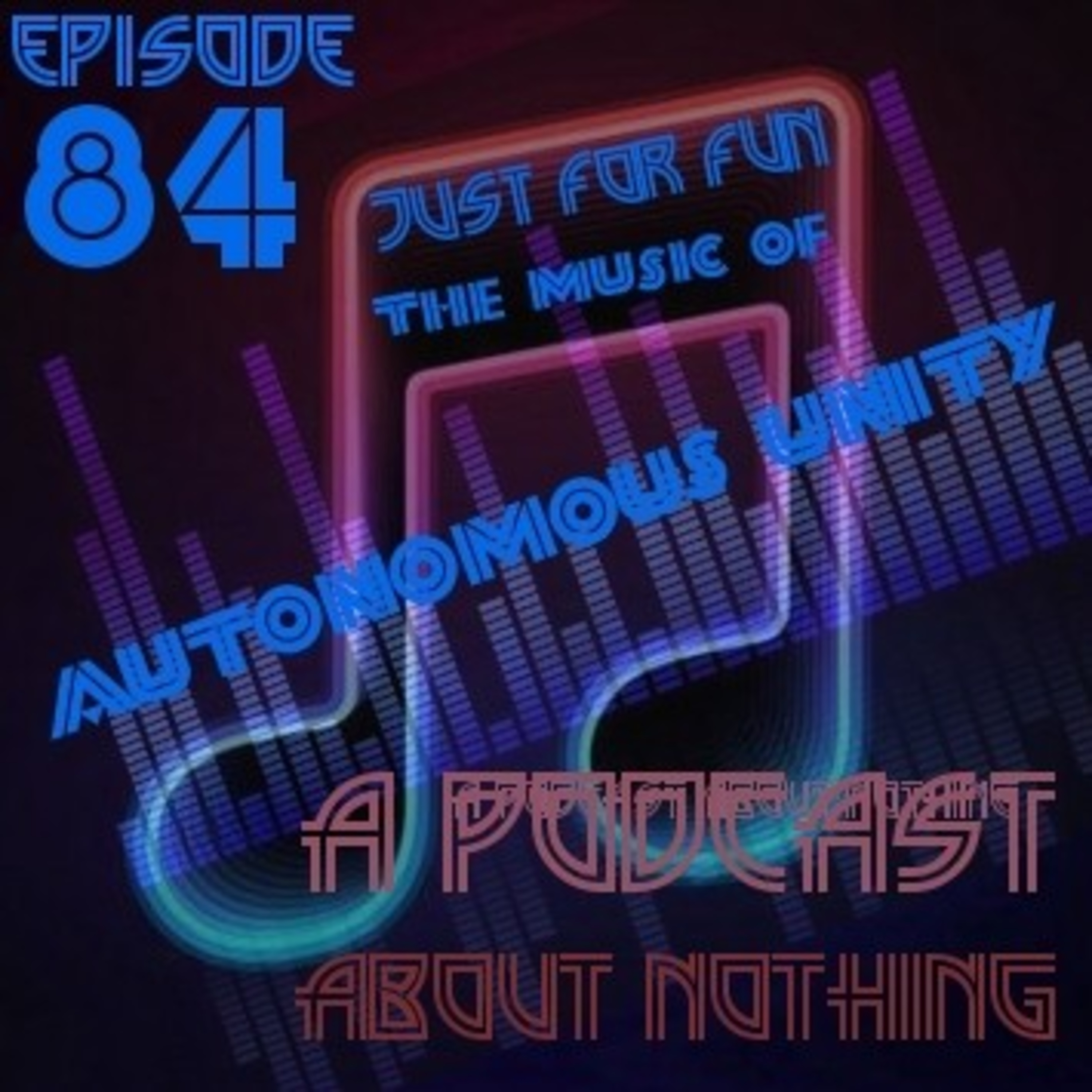 Autonomous Unity Episode 84 - Just For Fun: The Music Of Autonomous Unity (A Podcast About Nothing)
