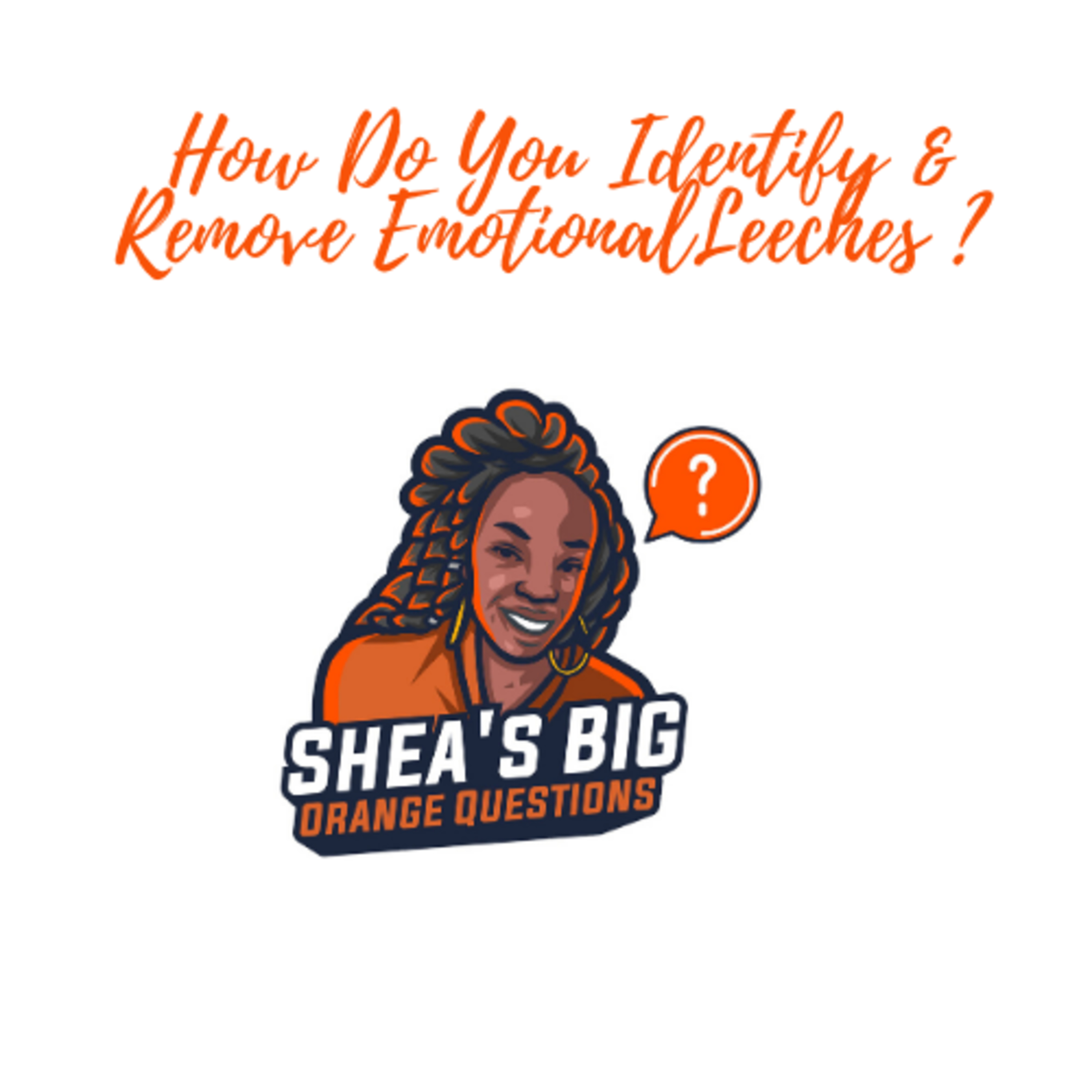 HowDo You Identify & Remove EmotionalLeeches ?