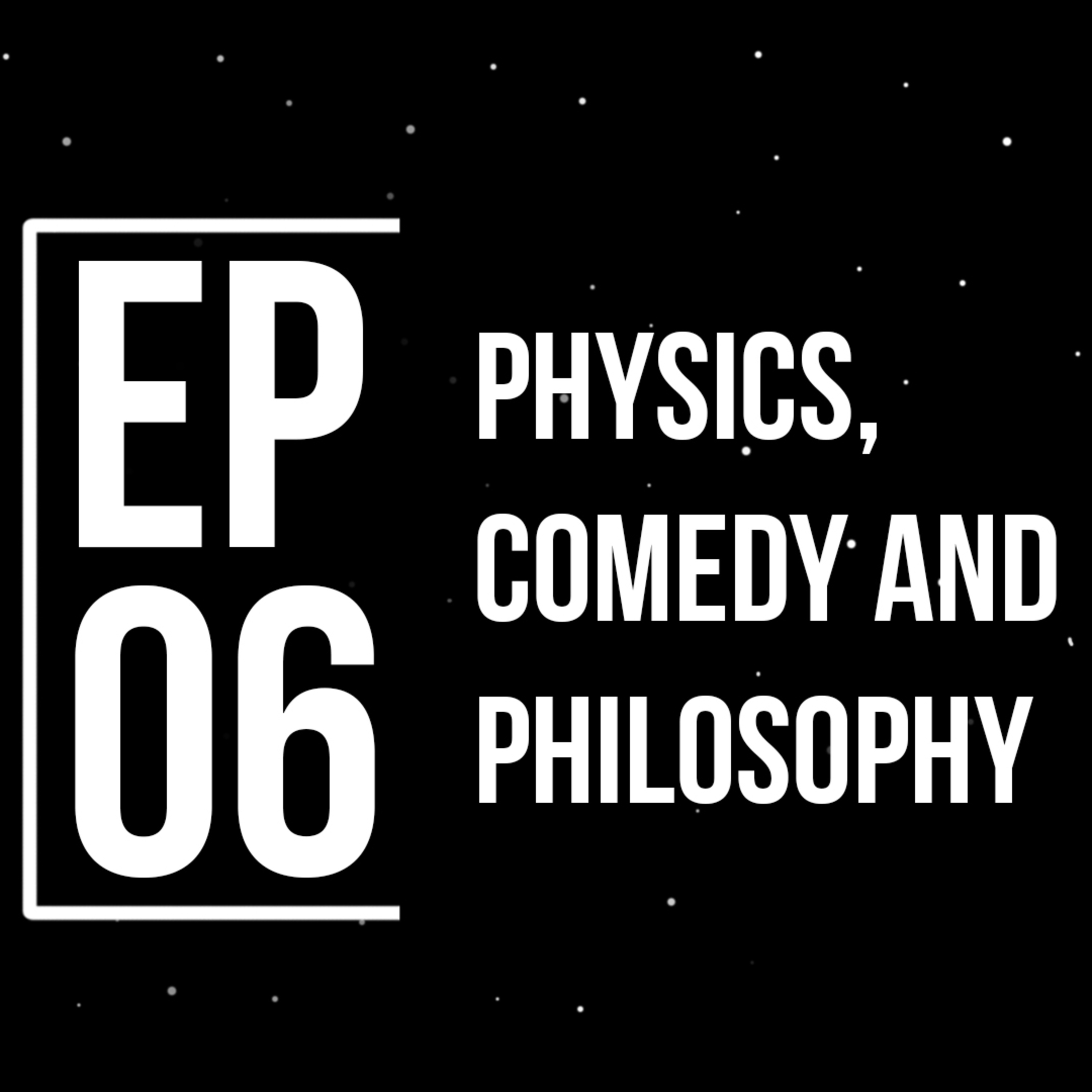Episode 6 : Physics, Comedy and Philosophy
