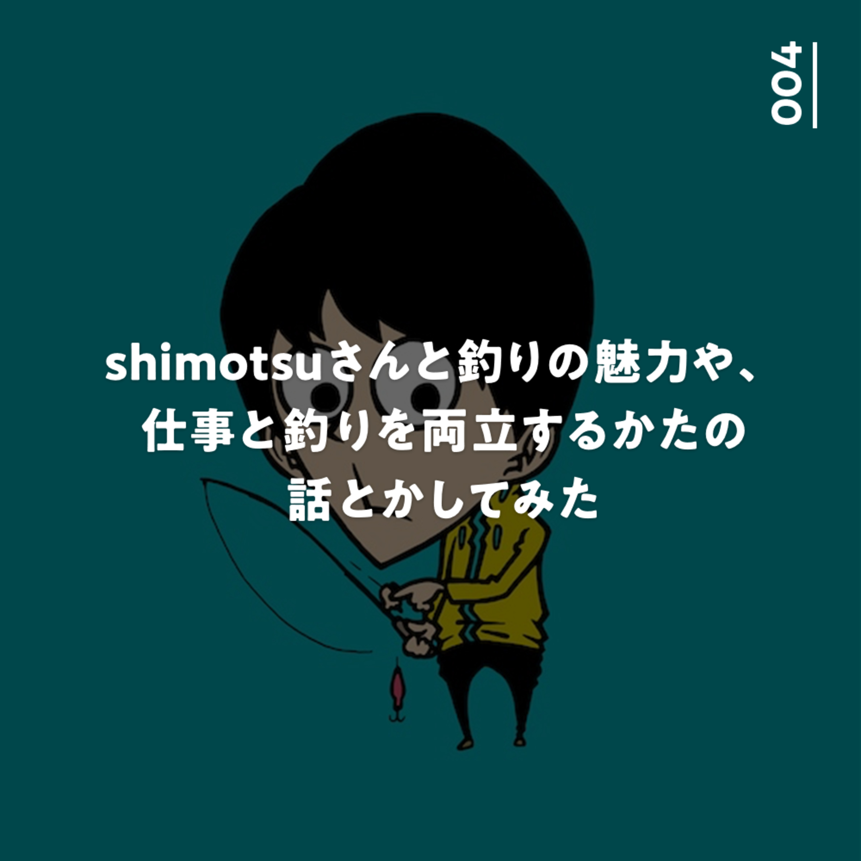 004 shimotsuさんと釣りの魅力や、仕事と釣りを両立するかたの話とかしてみた