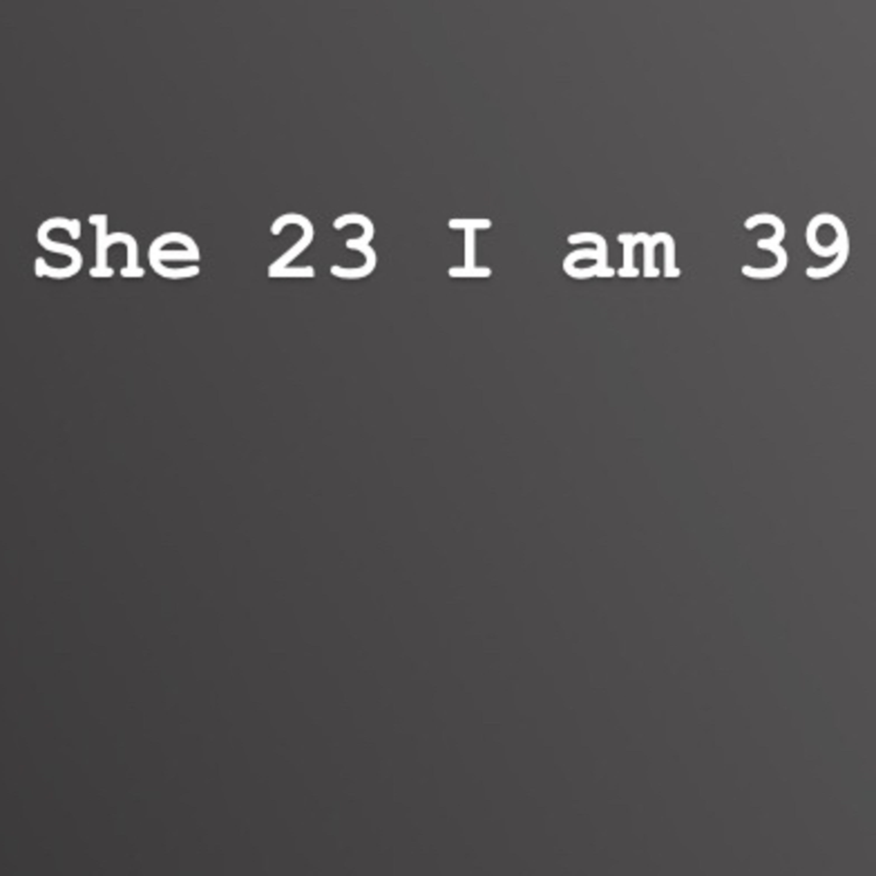 She 23 I am 39 we not the same age.  episode artwork