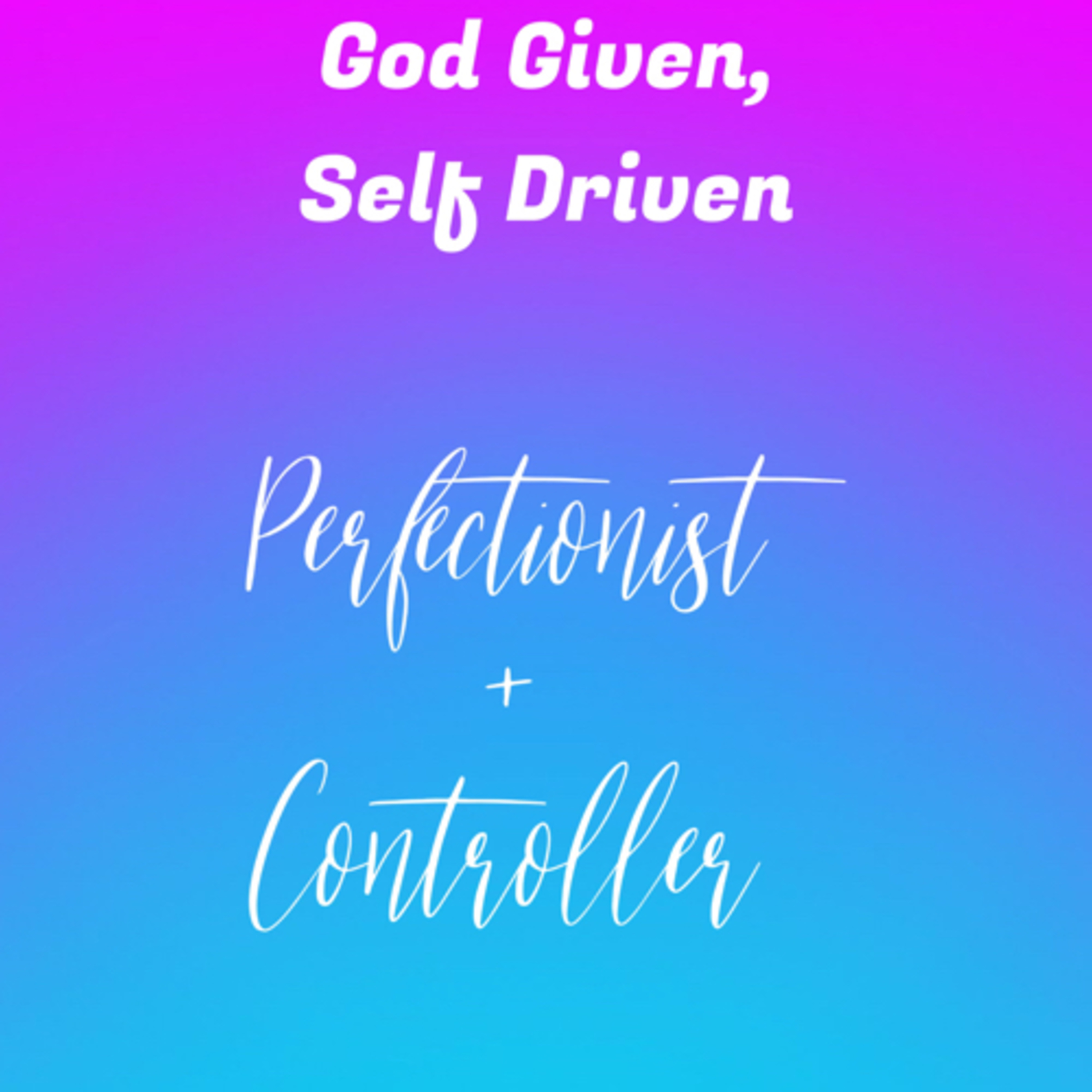God Given, Self Driven: The Perfectionist and The Controller
