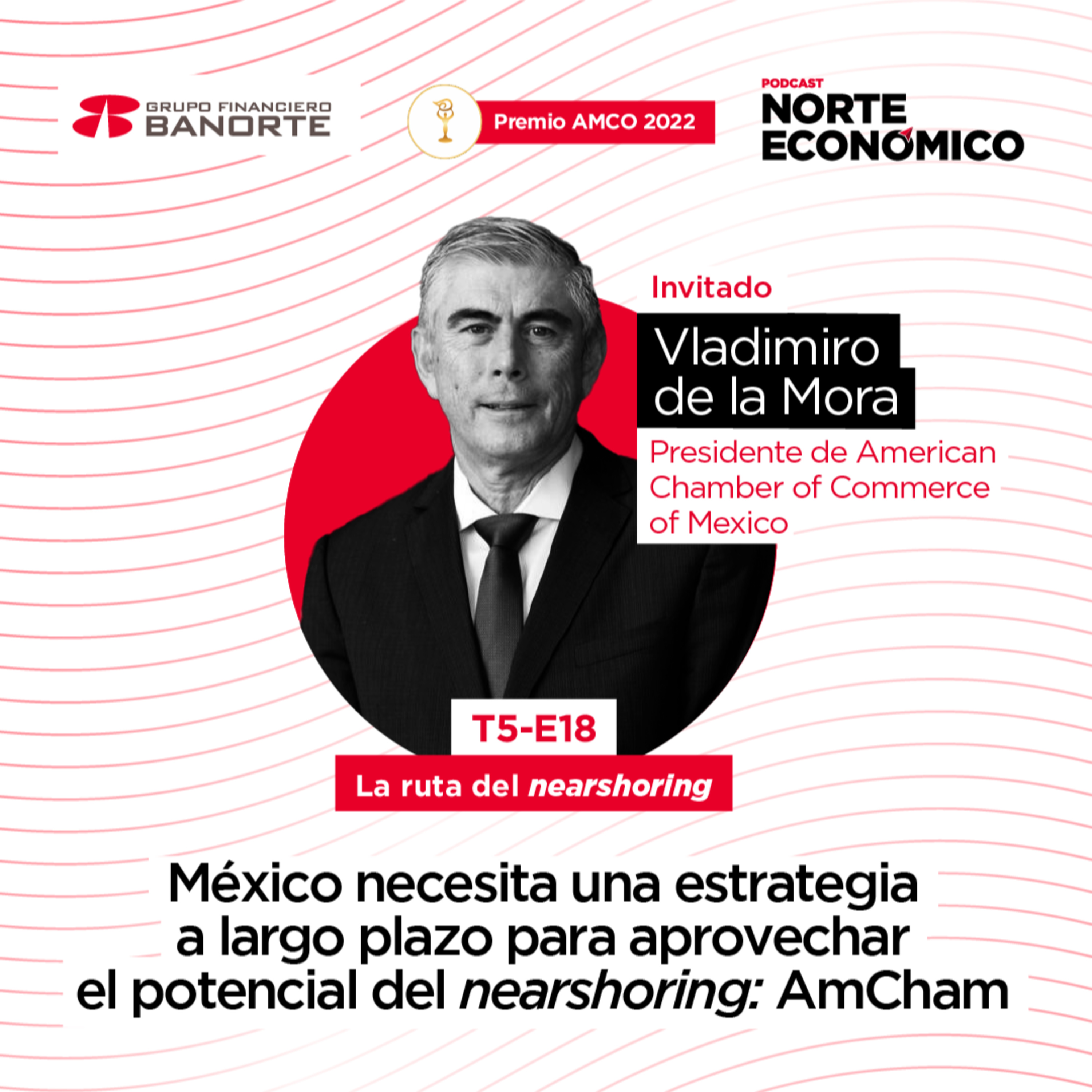  México necesita una estrategia a largo plazo para aprovechar el potencial del nearshoring: Vladimiro de la Mora - Presidente de AmCham México episode artwork