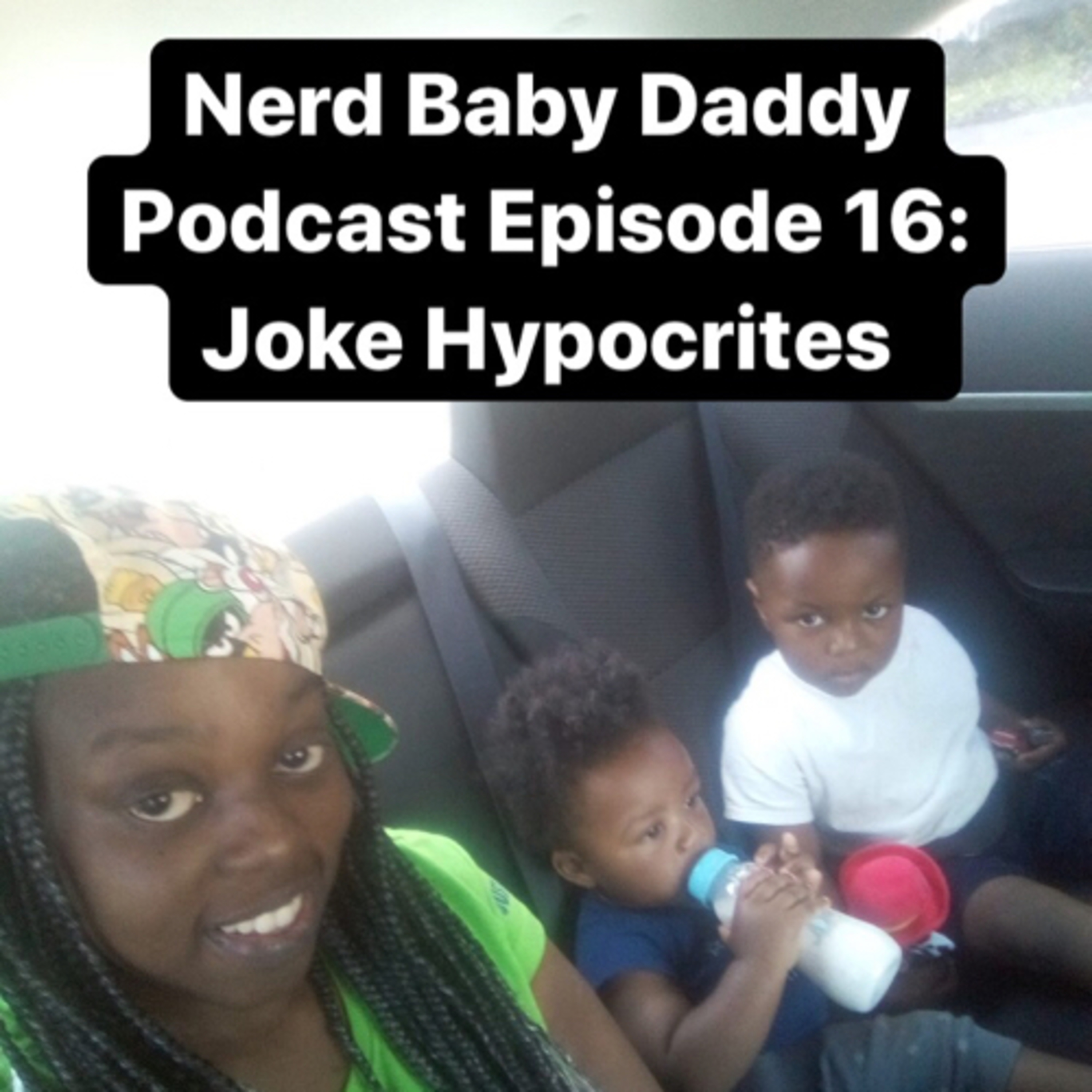 Nerd Baby Daddy Podcast Episode 16: Joke Hypocrites feat Juju