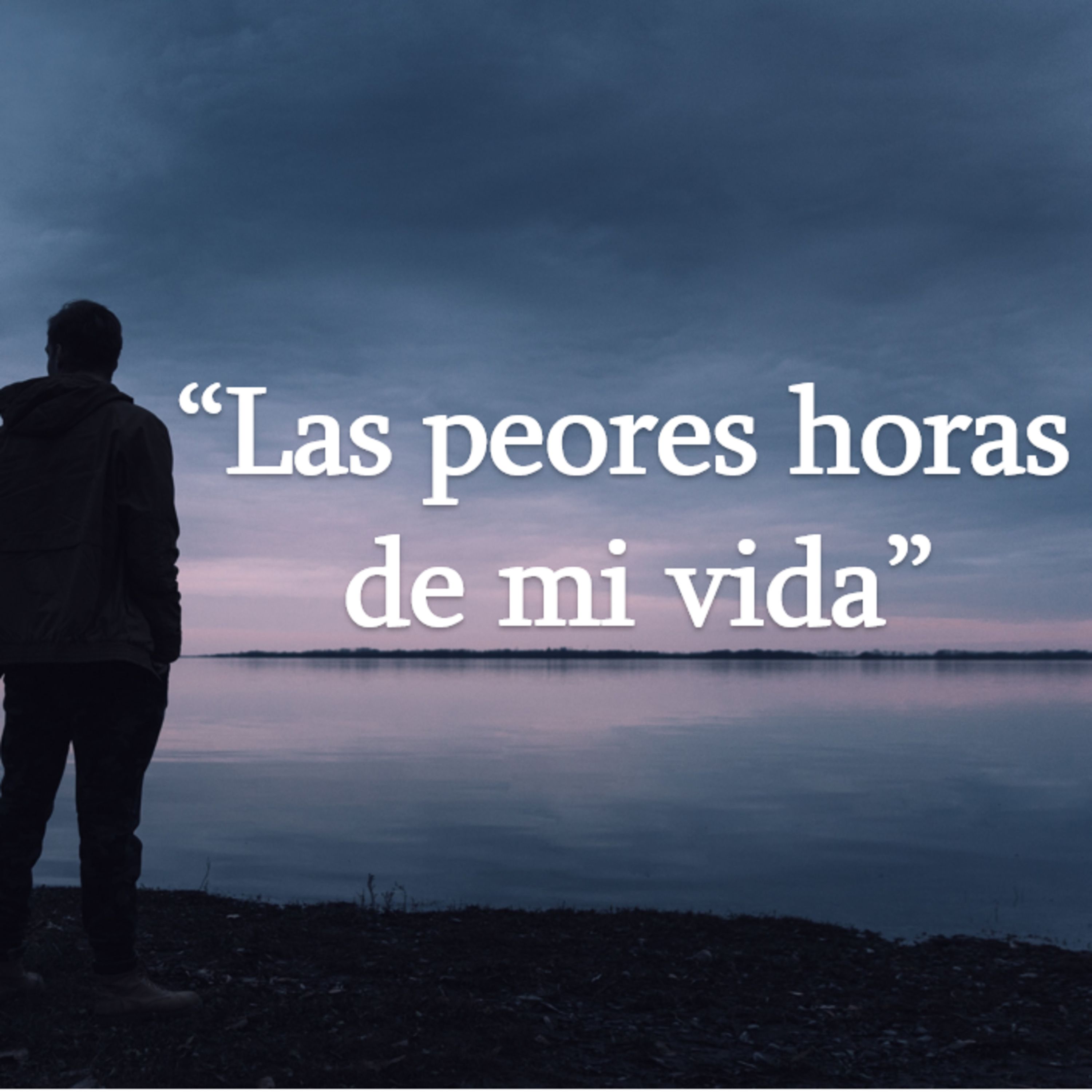 "Las peores horas de mi vida"