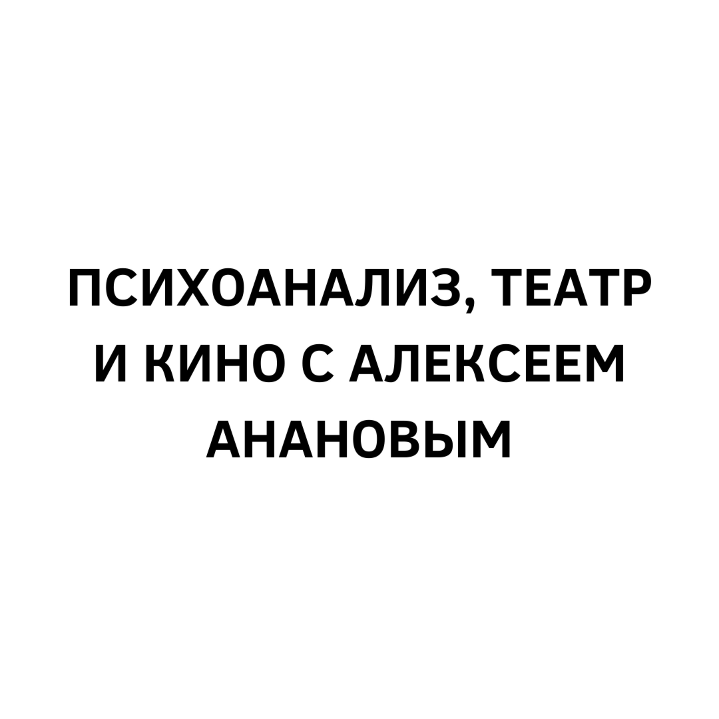 №6 Психоанализ, театр и кино с Алексеем Анановым №6 Психоанализ, театр и кино с Алексеем Анановым