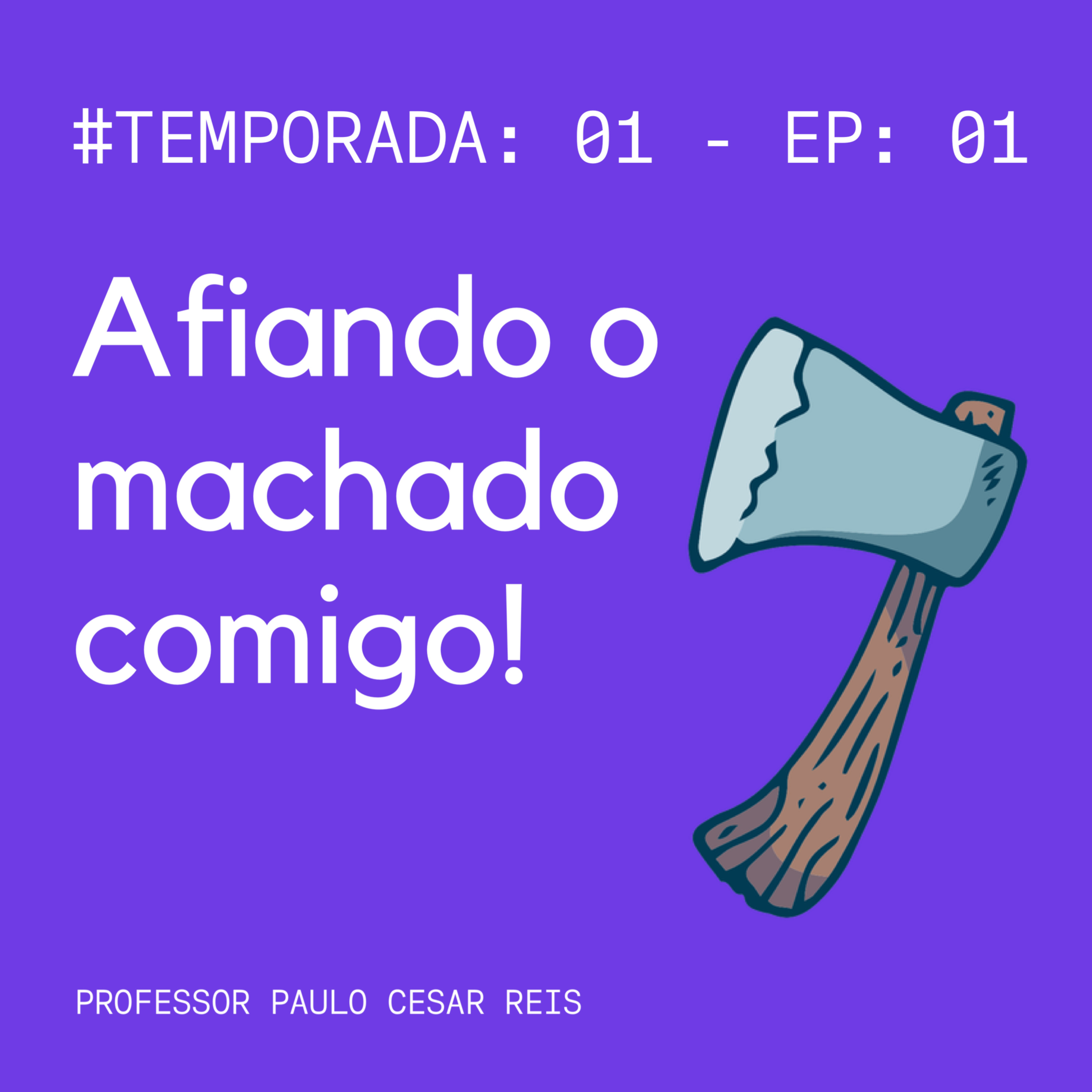 #T:01|EP:01 - Afiando o Machado Comigo!