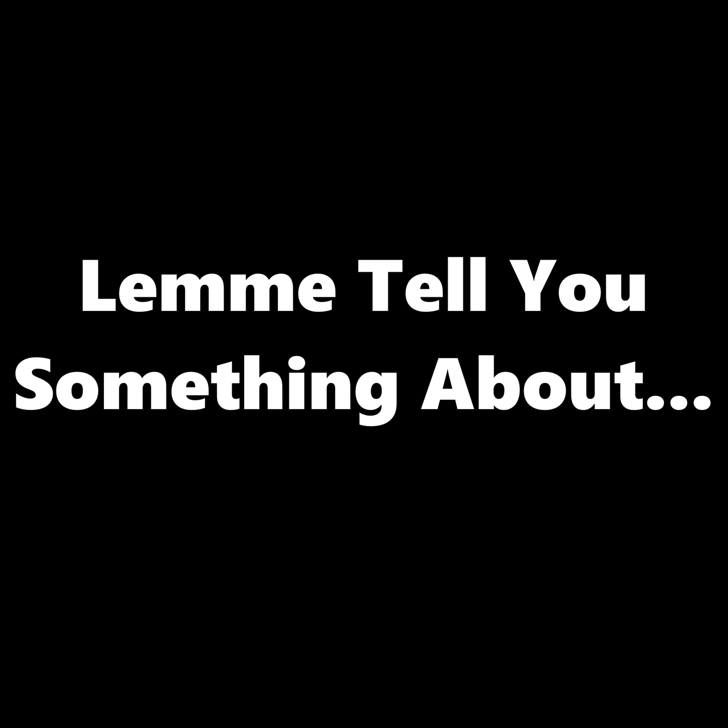 Lemme Tell You Something About...