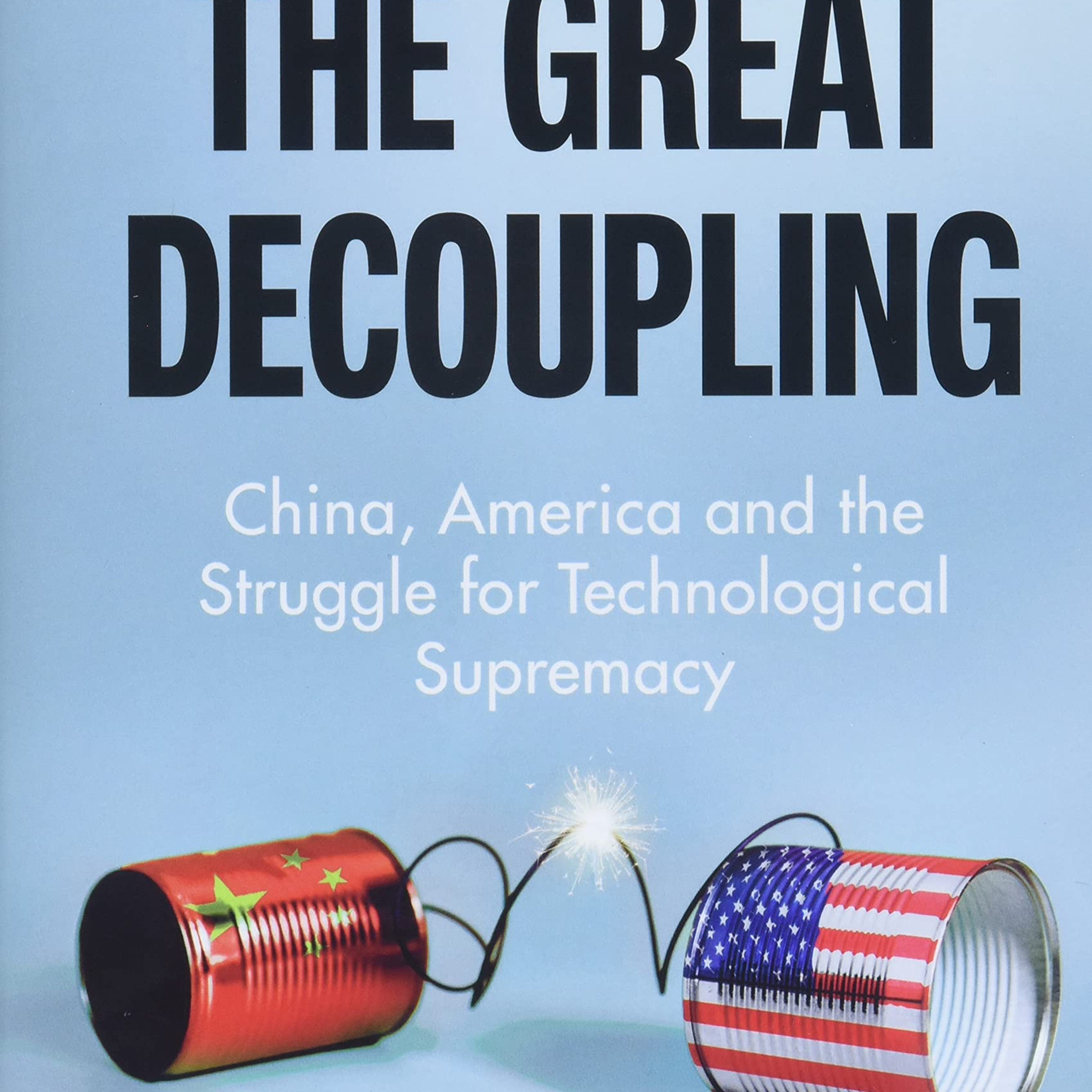 The Great Decoupling: China, America and the Struggle for Technological Supremacy