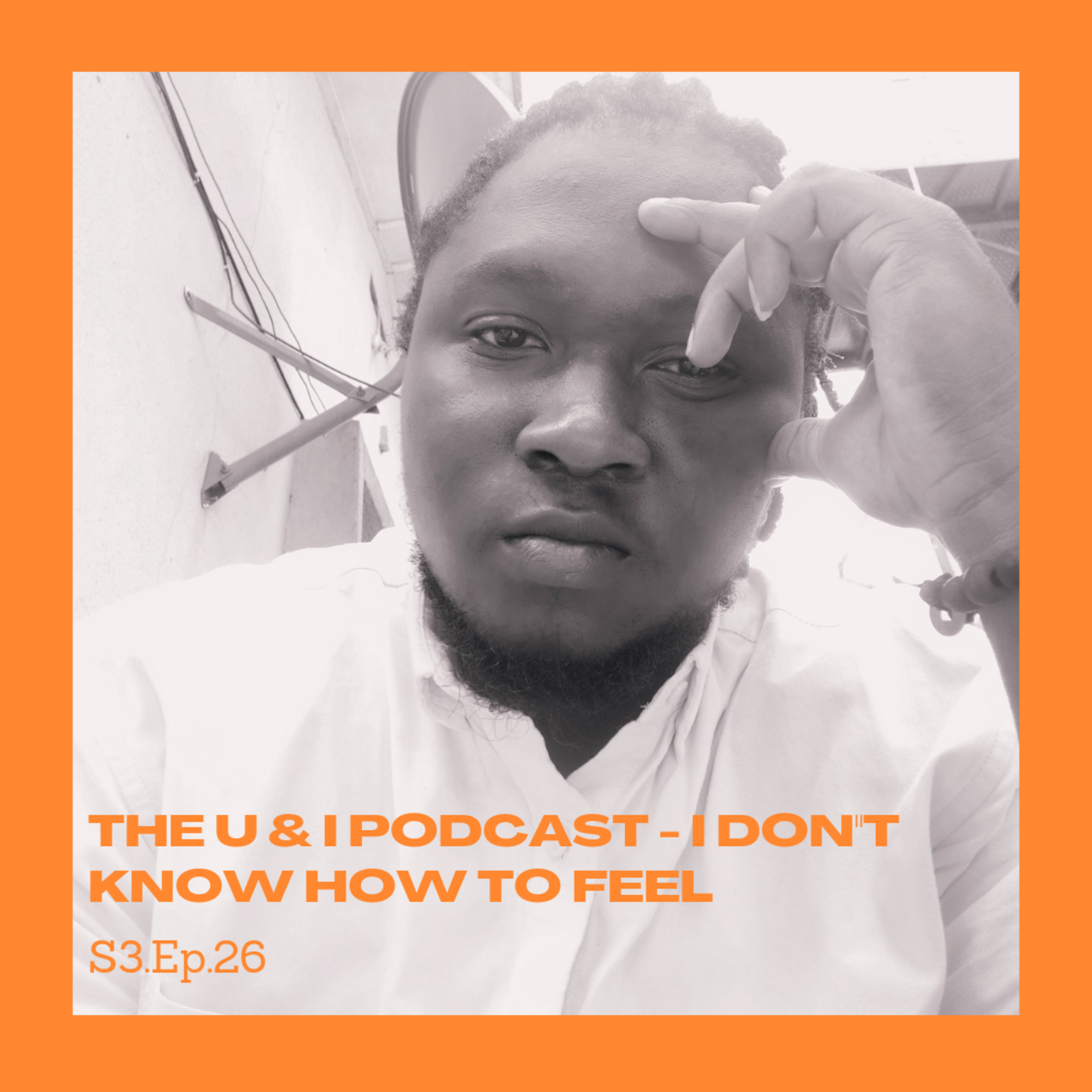 Season 3; Episode 26: The U & I Podcast - I Don't Know How To Feel