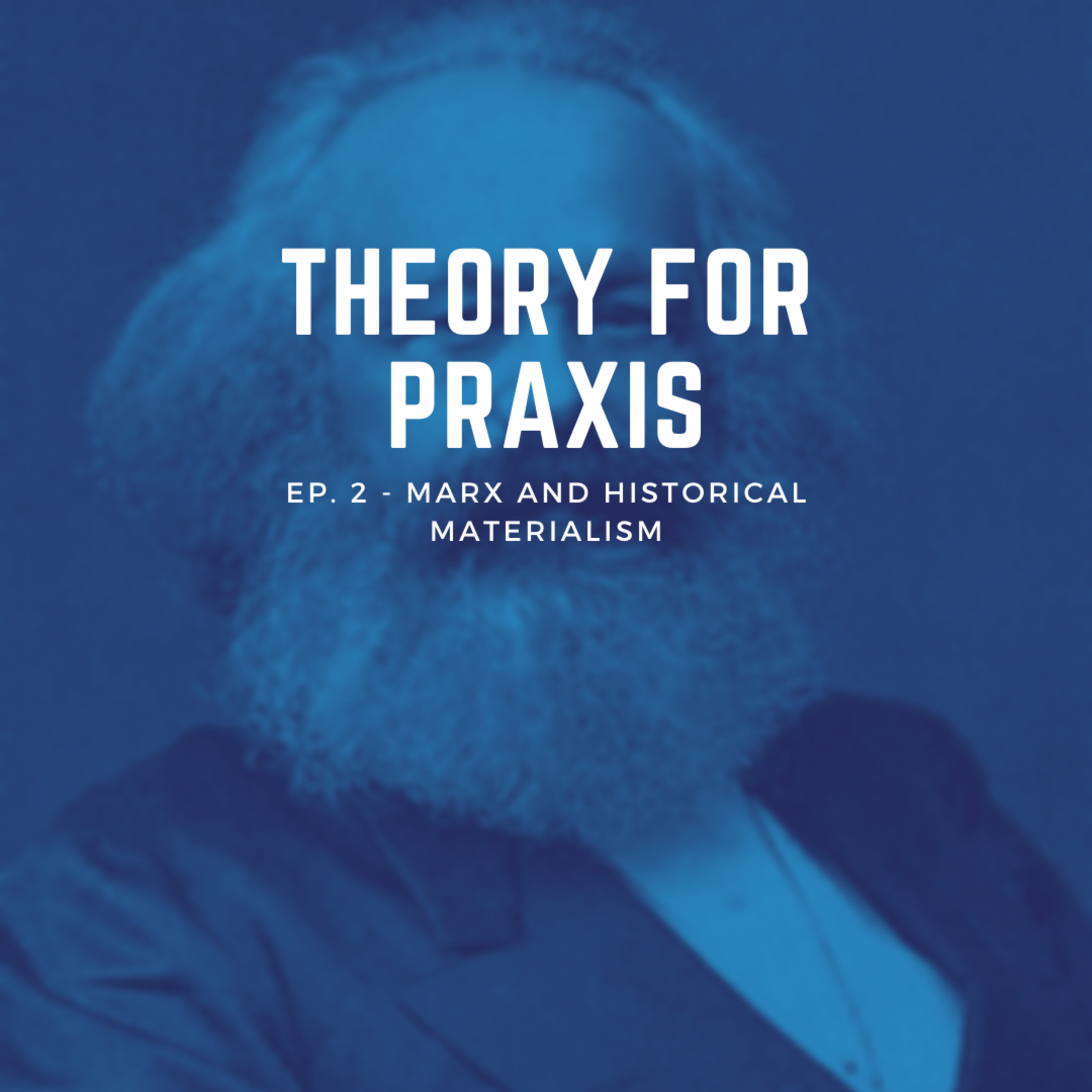 Theory For Praxis- Episode 2- Marx and Historical Materialism