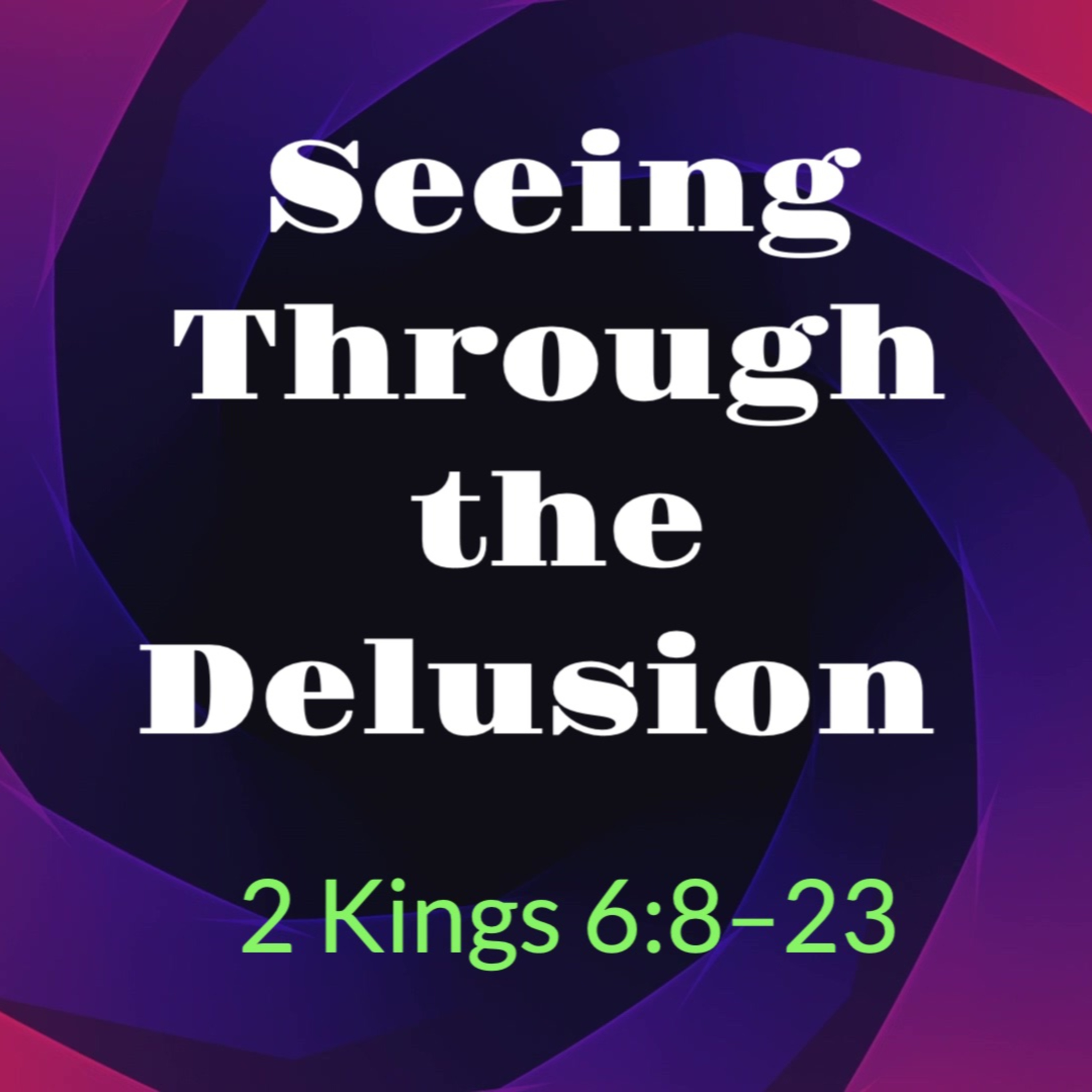 Seeing Through The Delusion 2 Kings 6:8-23 episode artwork