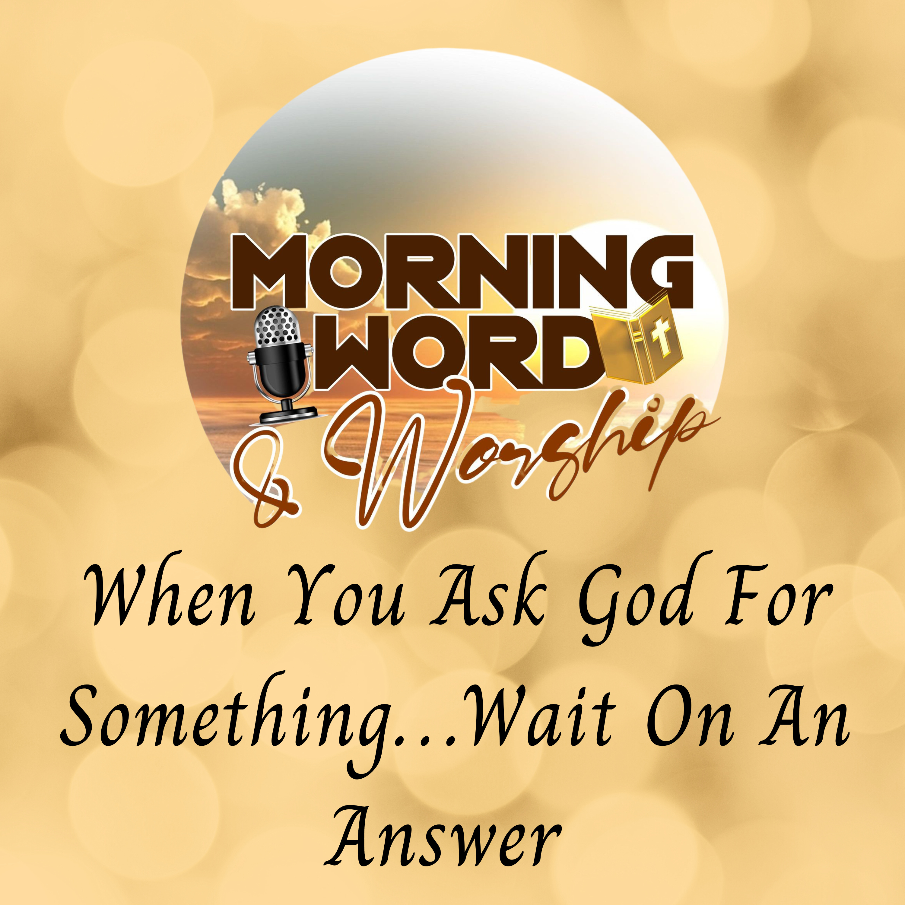 Morning Word & Worship - When You Ask God For Something...Wait On An Answer episode artwork