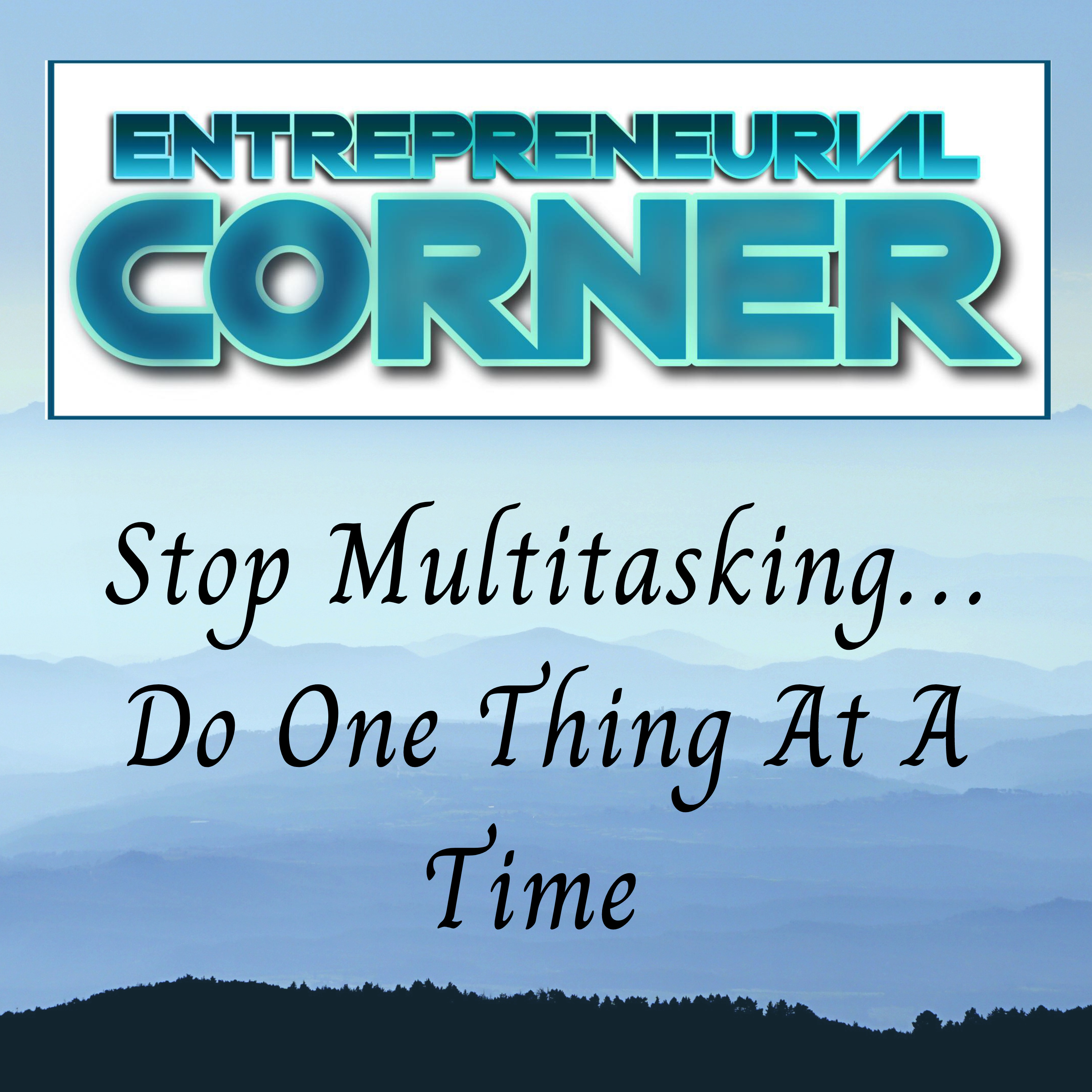 Entrepreneurial Corner - Stop Multitasking - Do One Thing At A Time episode artwork