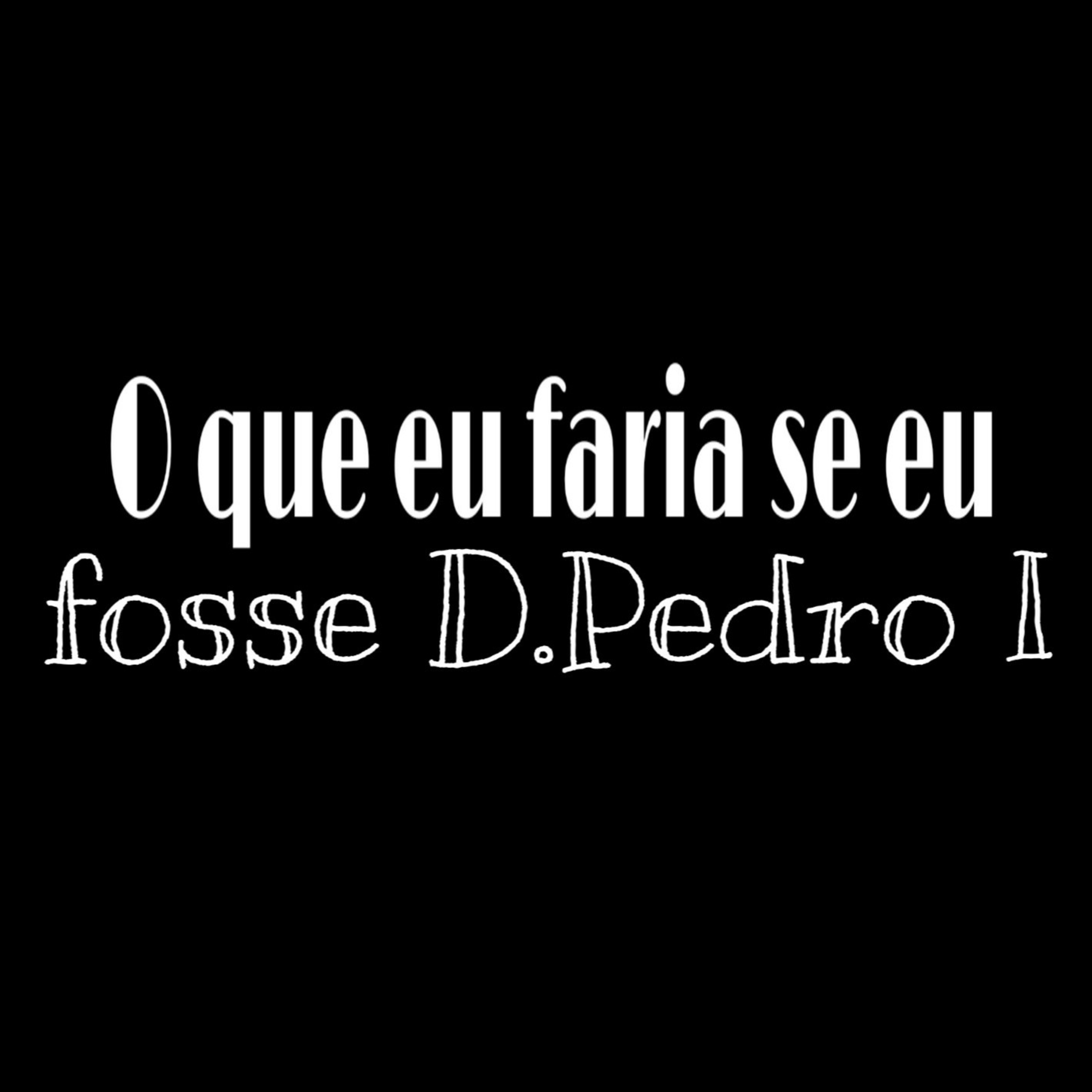 O que eu faria se fosse D. Pedro I