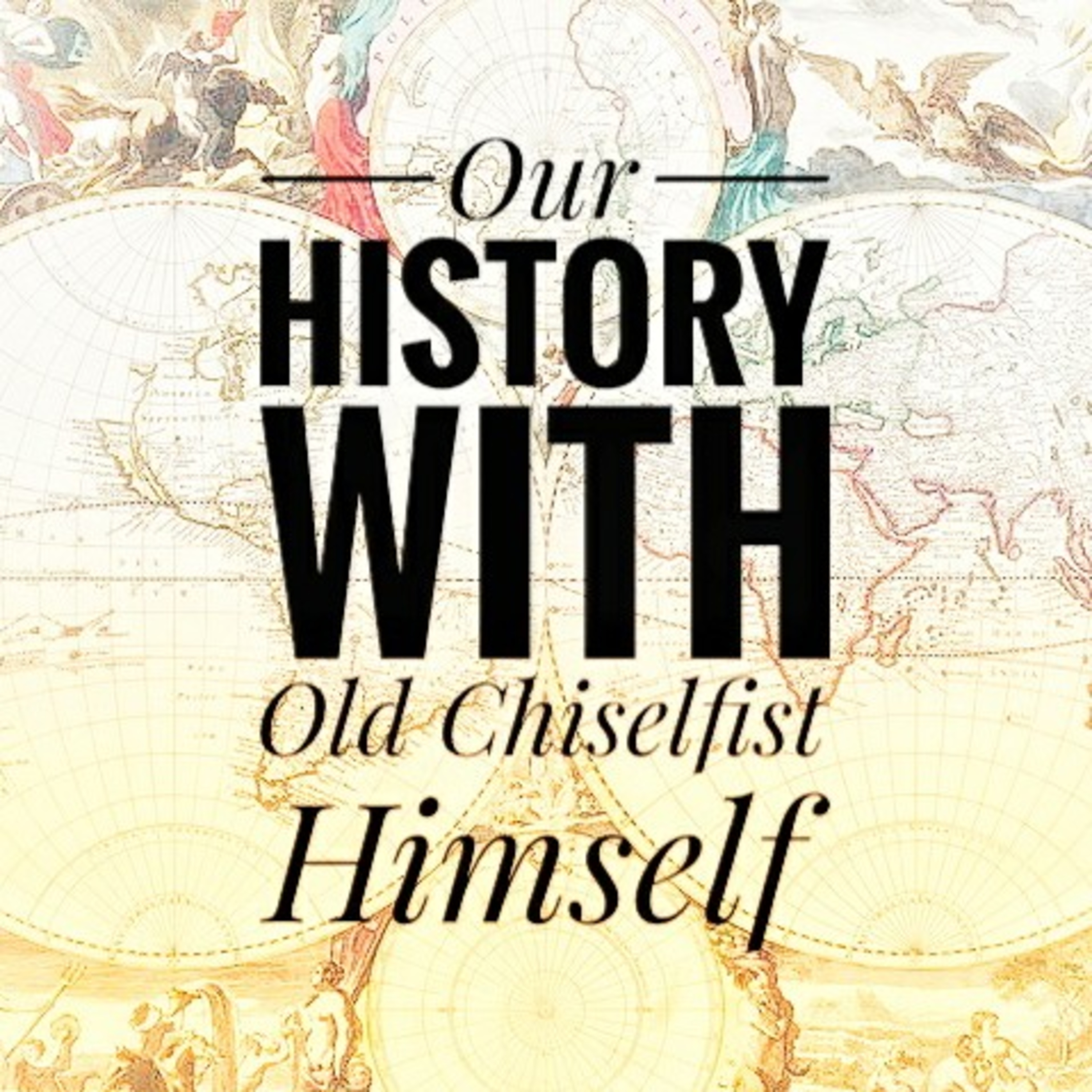 This is the premier episode of Our History With Old Chiselfist Himself. 