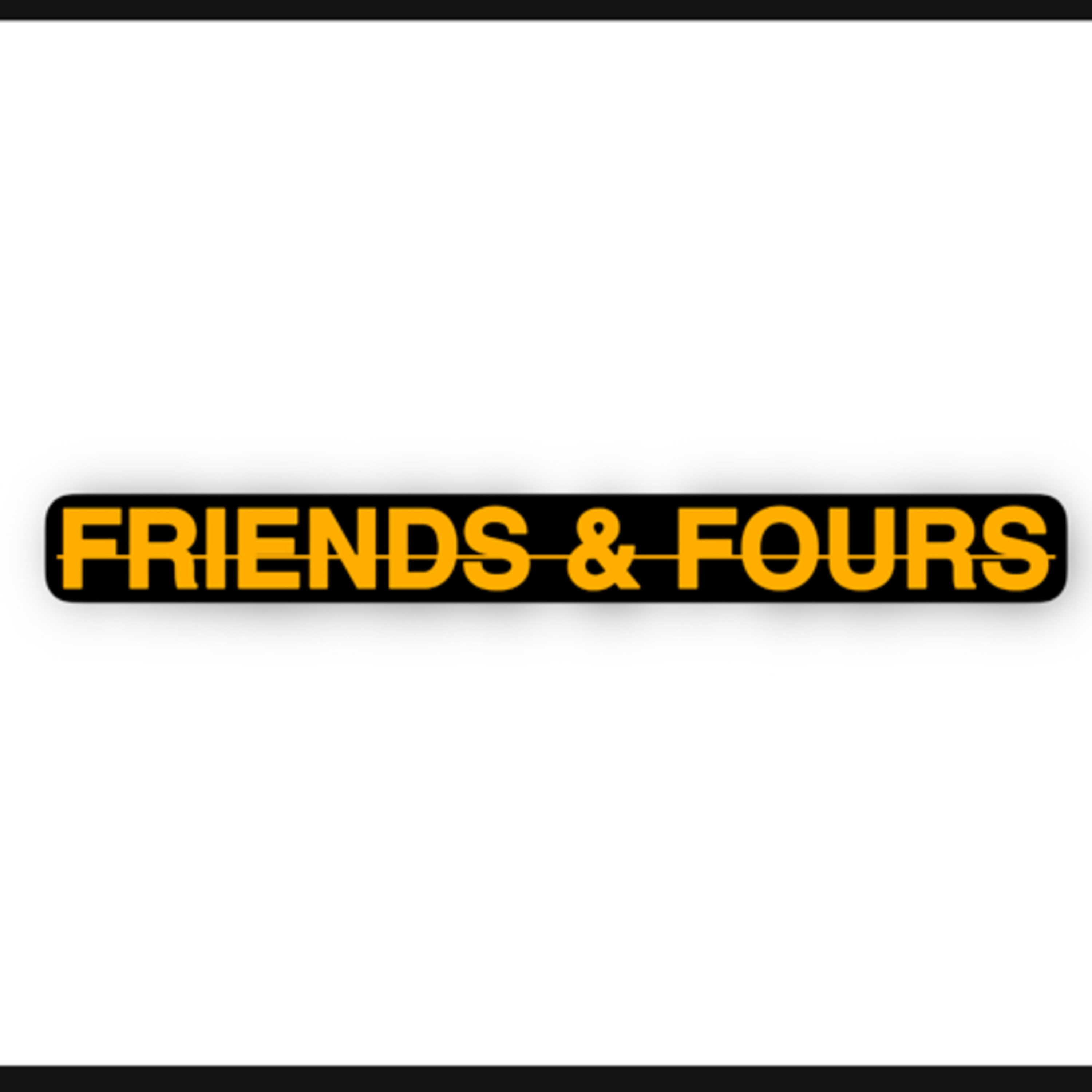 FRIENDS AND FOURS