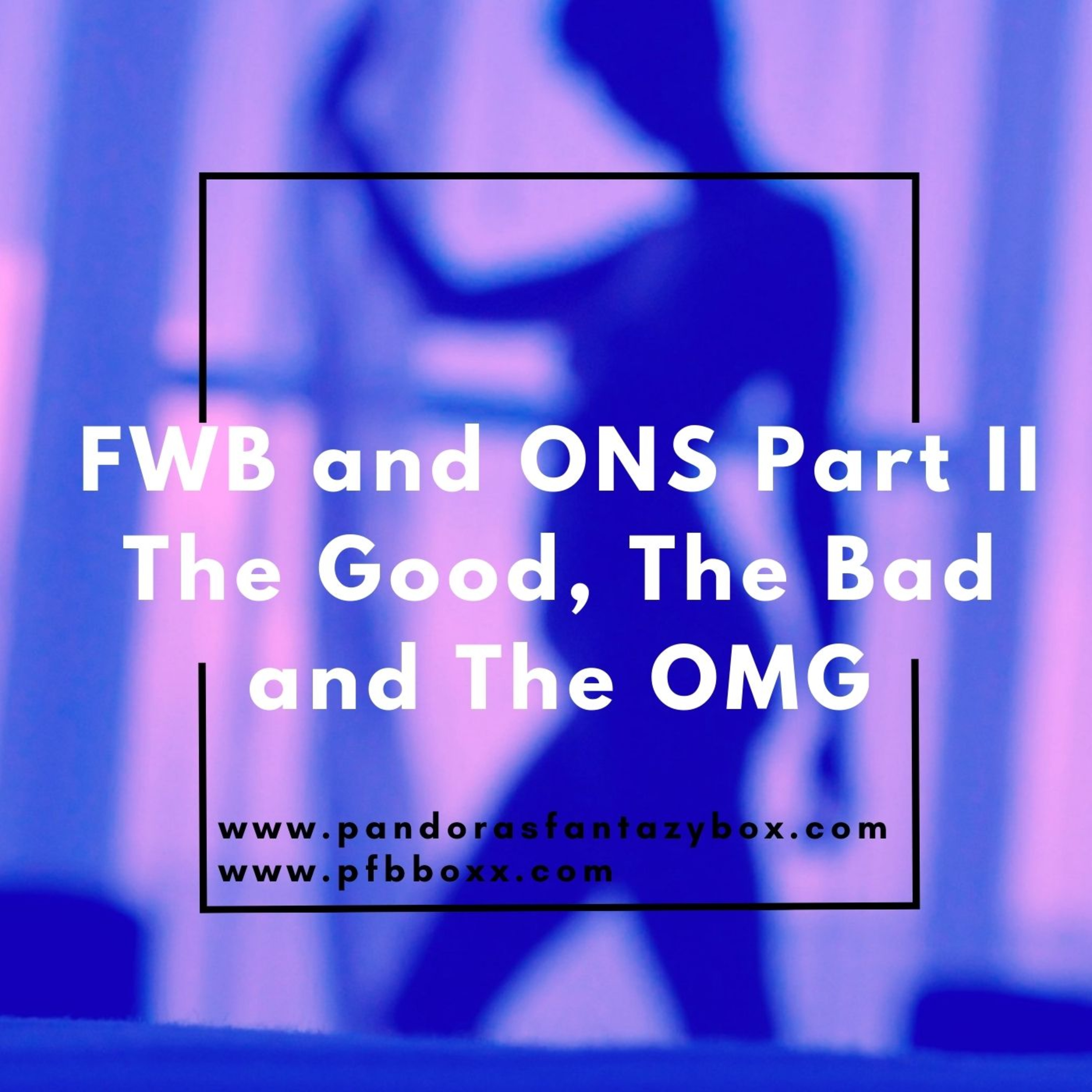 FWB and ONS Part II The Good, The Bad and The OMG