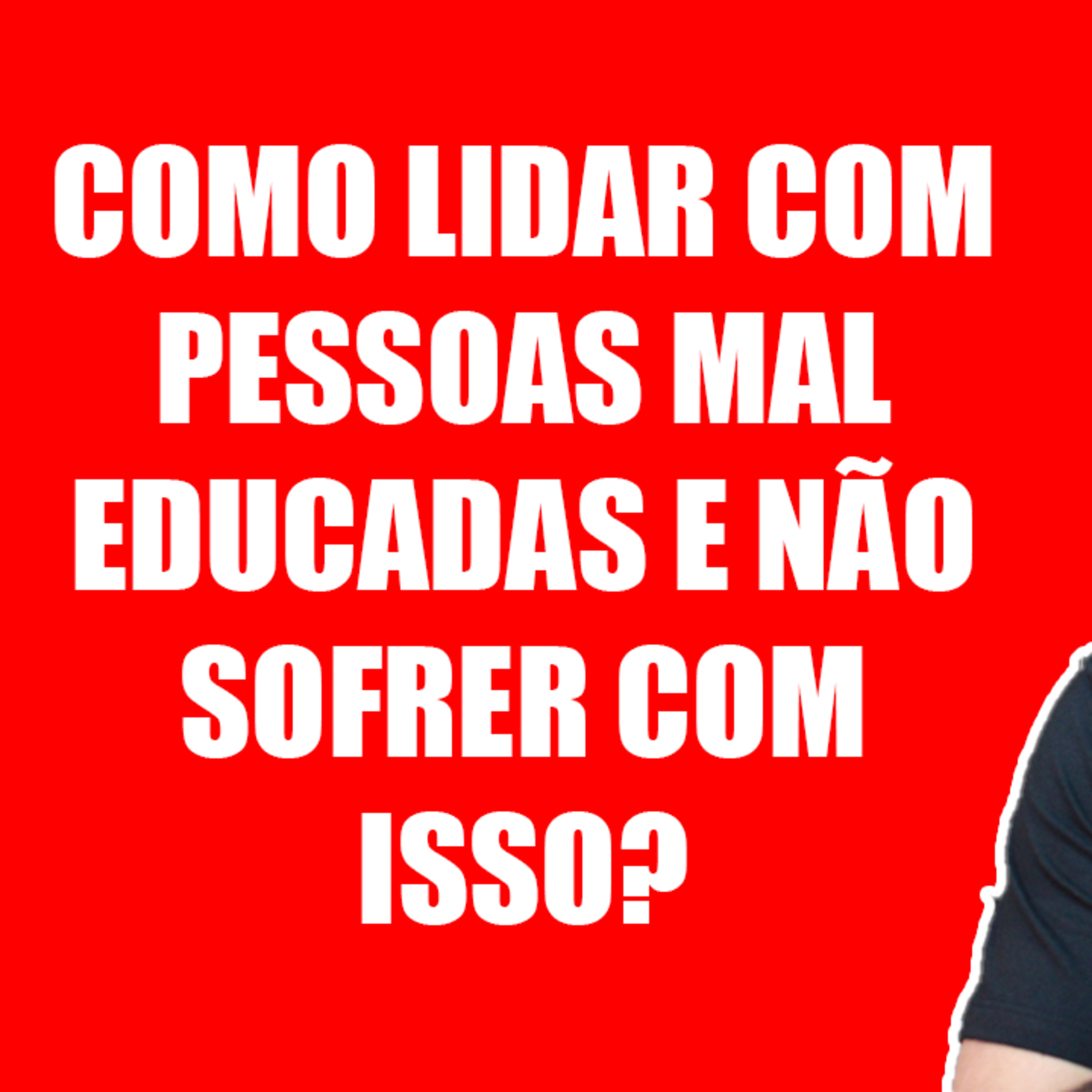 Como Lidar com Pessoas Mal Educadas e Não Sofrer com Isso? episode artwork