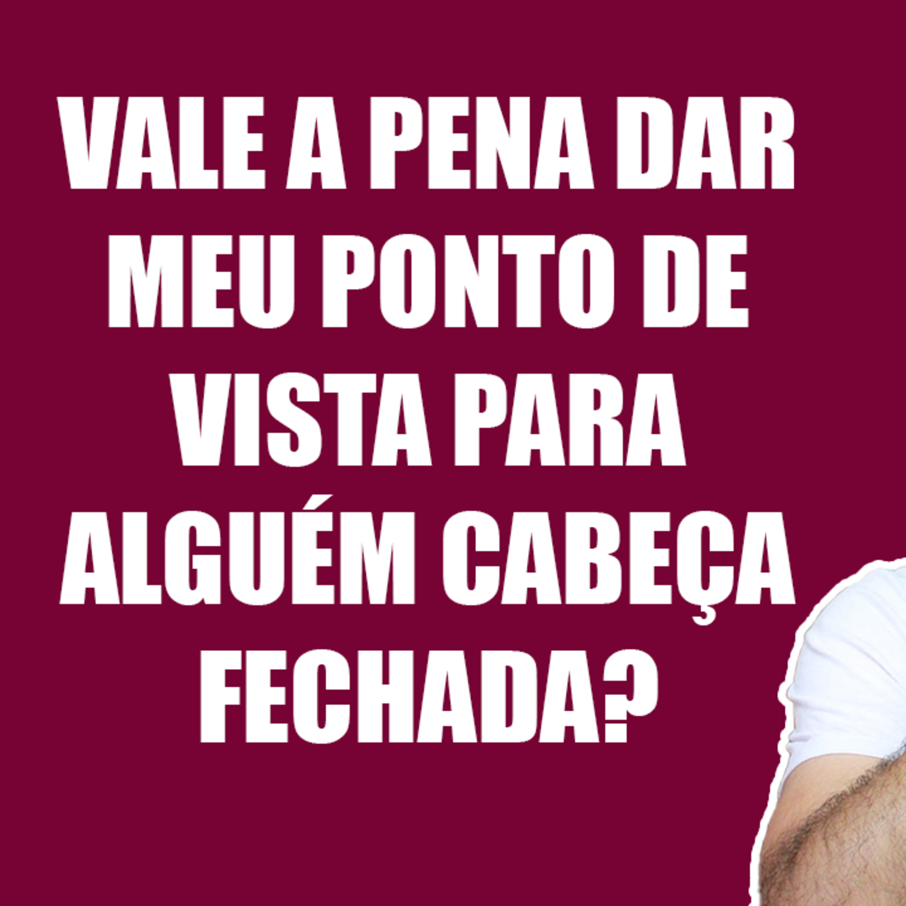 Vale a Pena Dar Meu Ponto de Vista para Alguém Cabeça Fechada? episode artwork