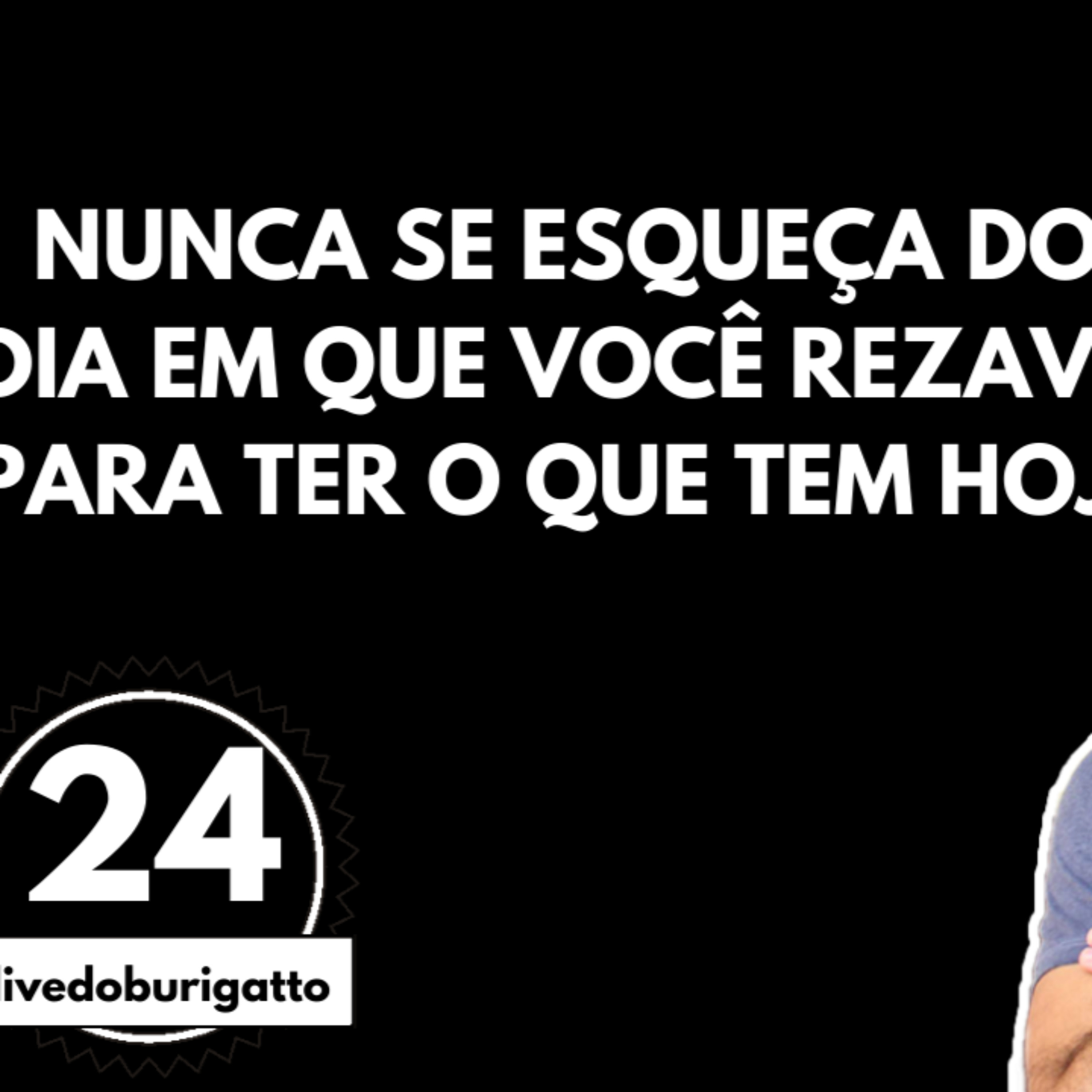Nunca se Esqueça do Dia em que Você Rezava para Ter o que Tem Hoje [GRATIDÃO] | #livedoburigatto 24 episode artwork