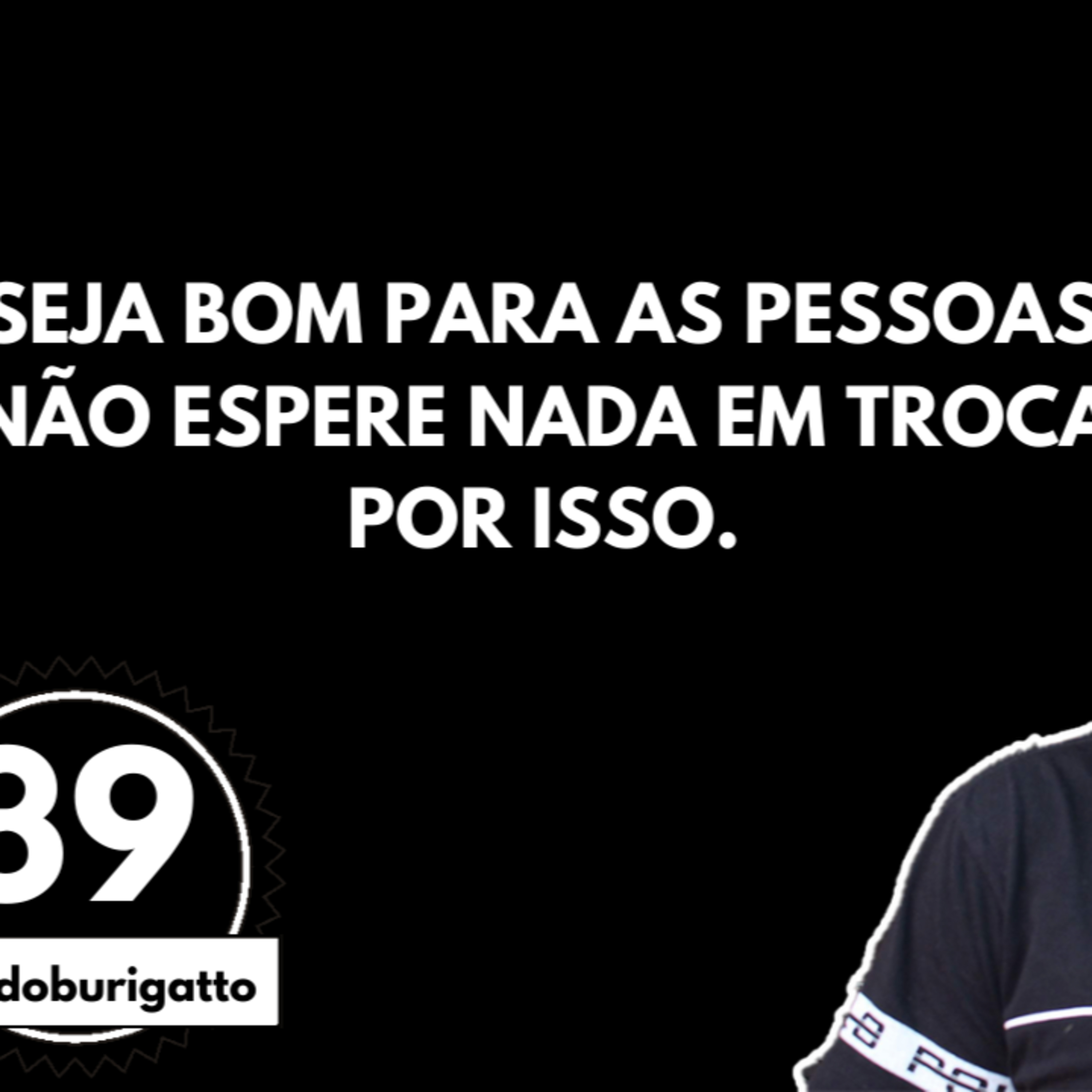 Seja Bom para as Pessoas. Não Espere Nada em Troca por Isso. [É Ser Troxa?] | #livedoburigatto 39 episode artwork