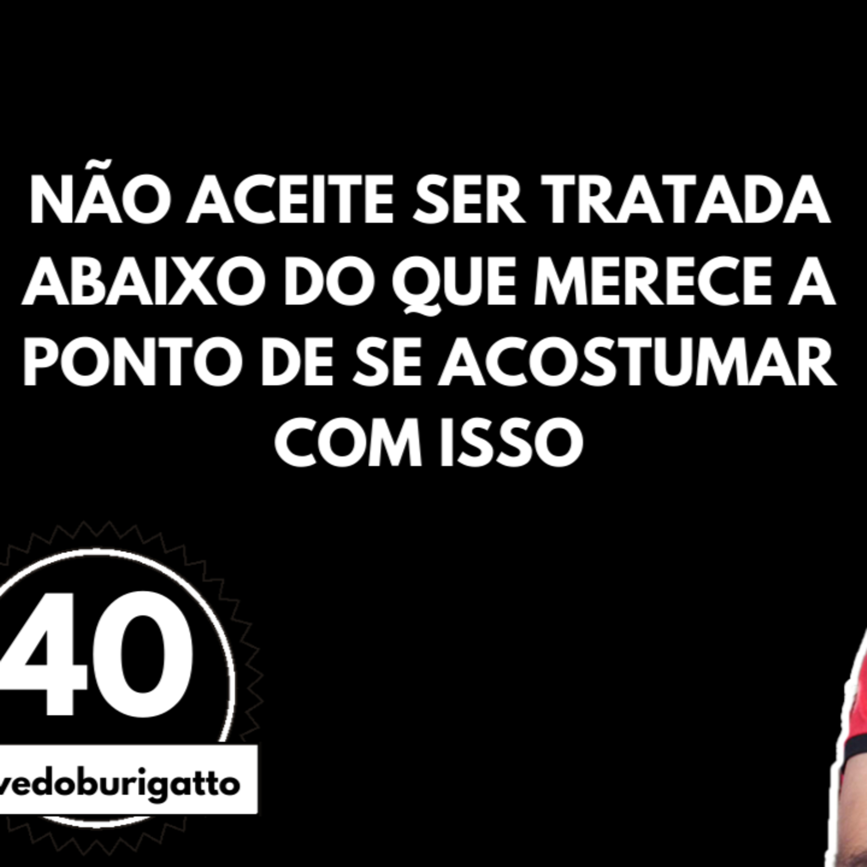 Não Aceite Ser Tratada Abaixo do que Merece a Ponto de Se Acostumar com Isso | #livedoburigatto 40 episode artwork