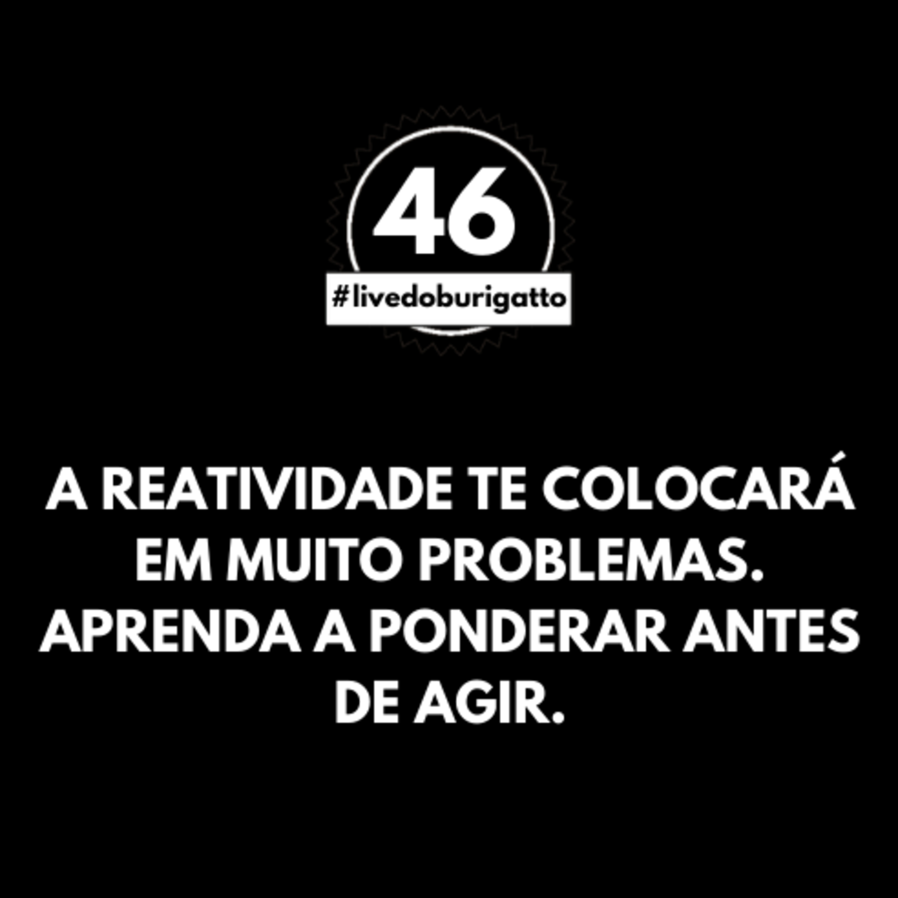 A Reatividade te Colocará em Muito Problemas. Aprenda a Ponderar Antes de Agir | #livedoburigatto 46 episode artwork