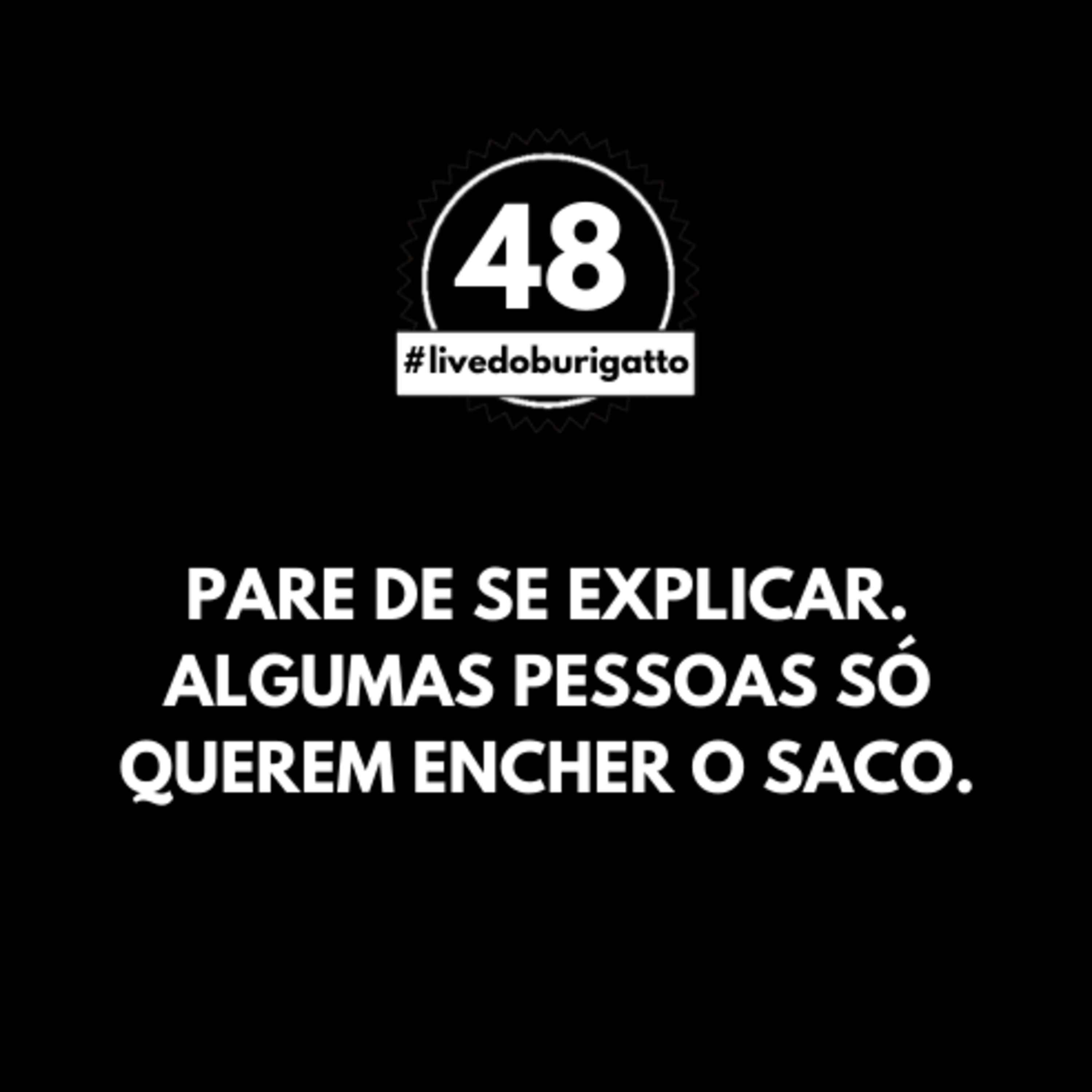 Pare de se Explicar. Algumas Pessoas Só Querem Encher o Saco. | #livedoburigatto 48 episode artwork