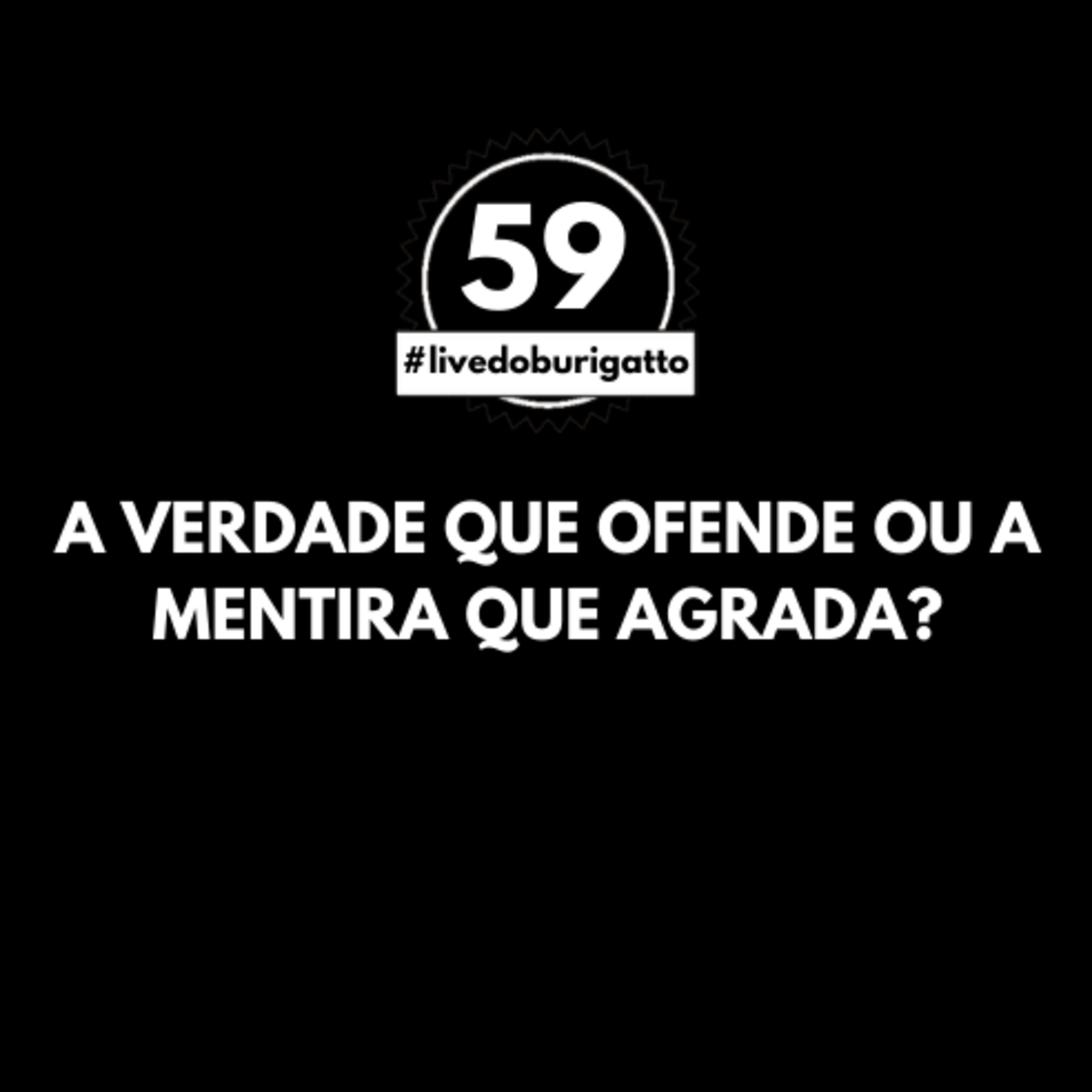 A Verdade que Ofende ou a Mentira que Agrada? | #livedoburigatto 59 episode artwork