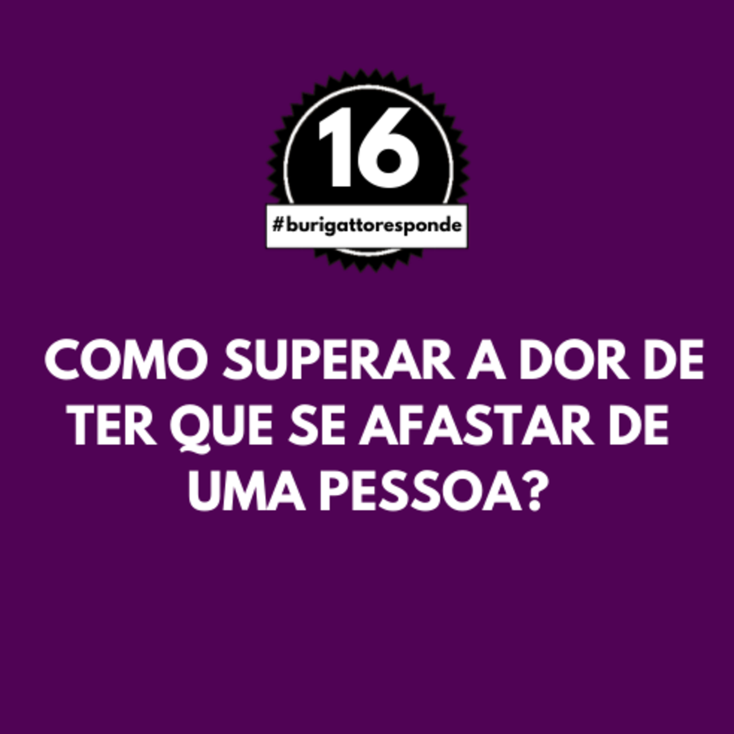 Como Superar a DOR de Ter que se Afastar de uma Pessoa? | #burigattoresponde 16 episode artwork