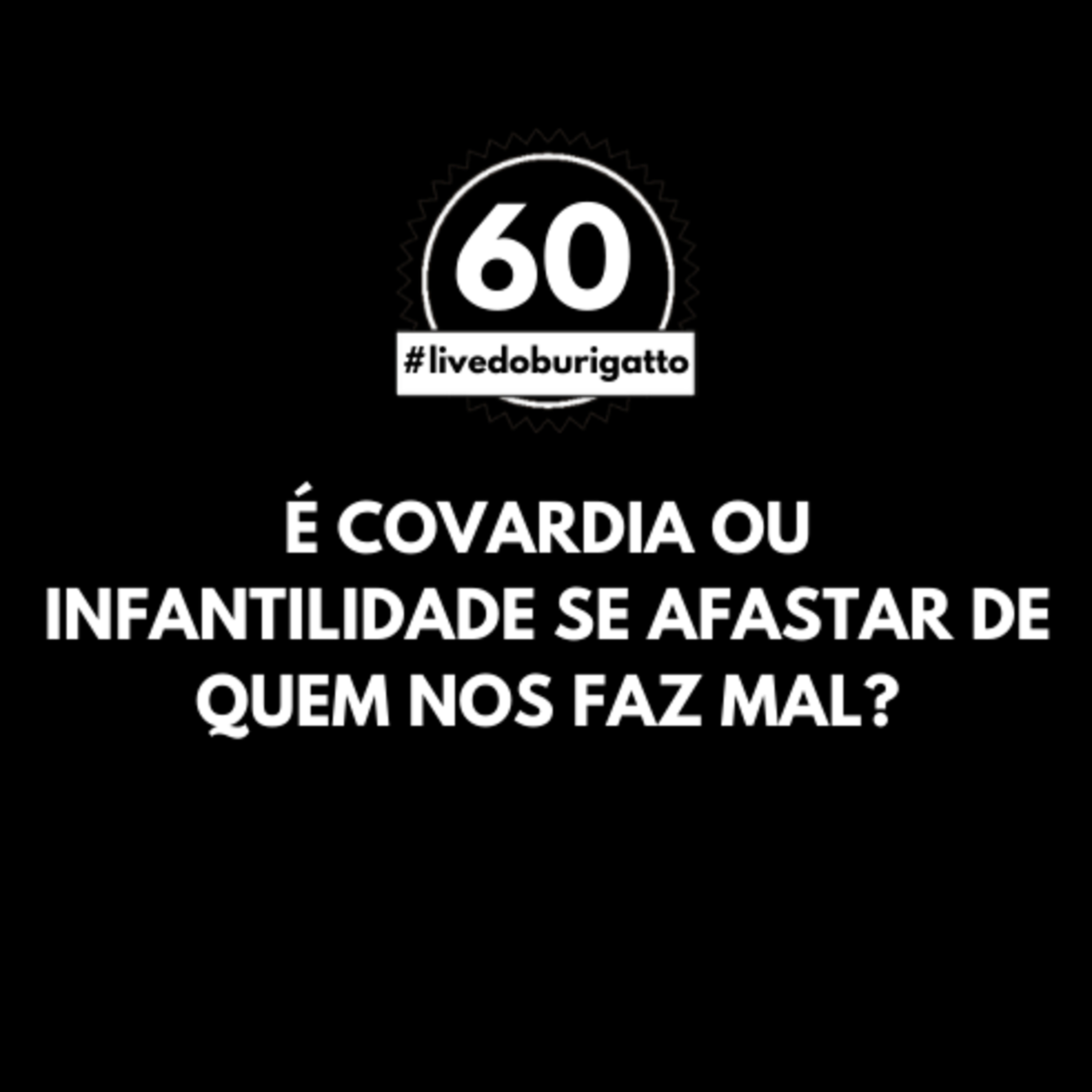 É Covardia ou Infantilidade se Afastar de Quem nos Faz Mal? | #livedoburigatto 60 episode artwork