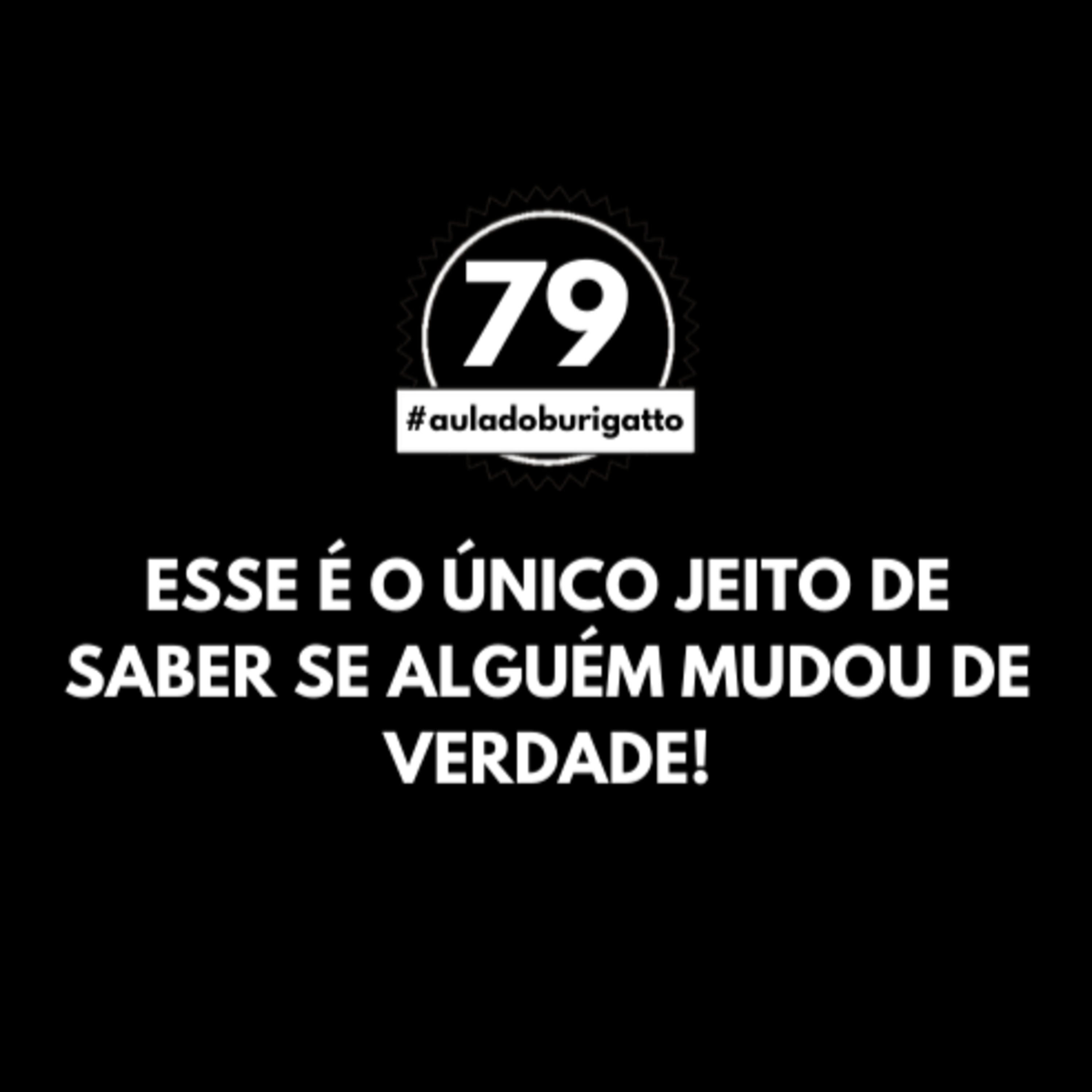 Esse é o ÚNICO Jeito de Saber se Alguém Mudou de VERDADE! | #auladoburigatto 79 episode artwork