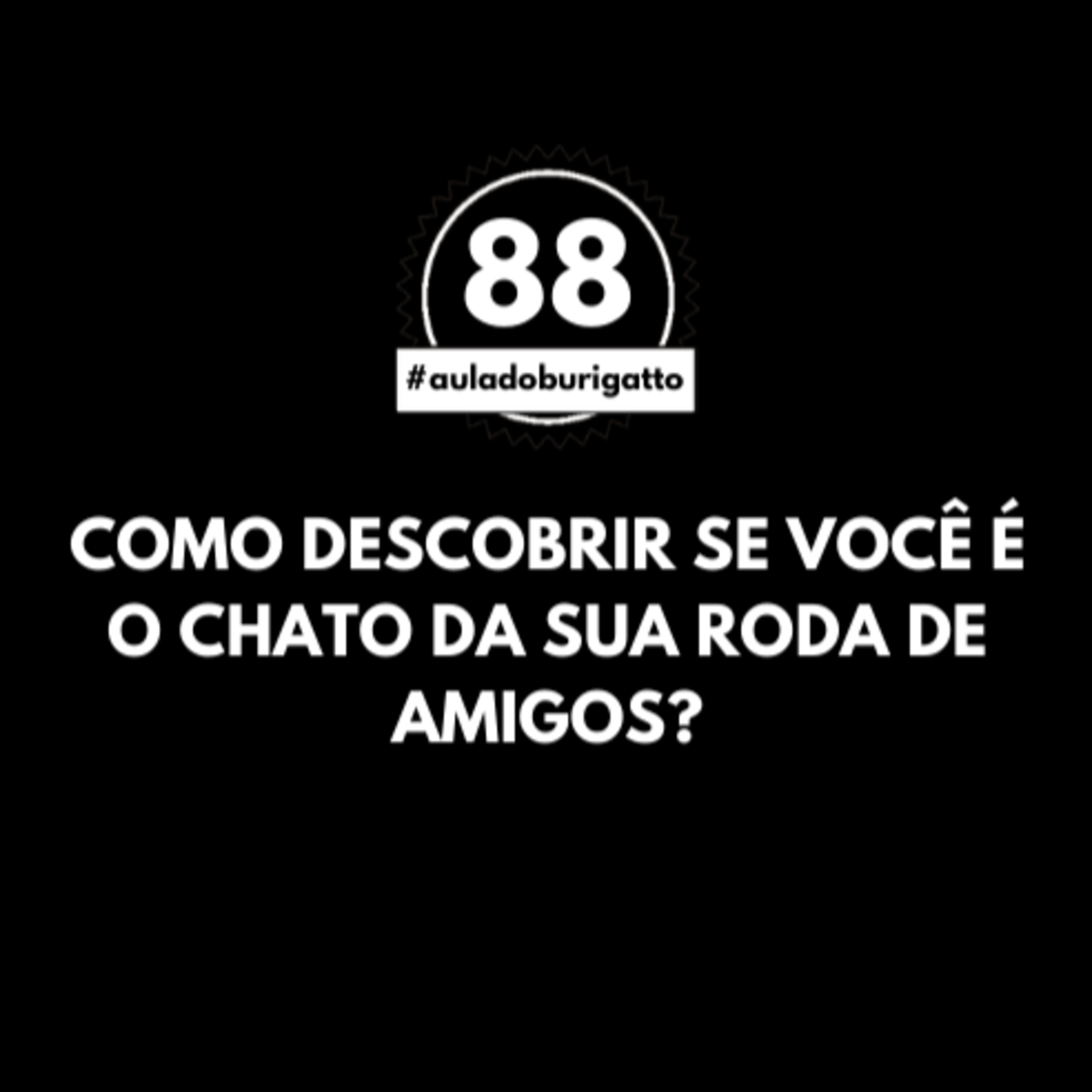 Como Descobrir se Você é o CHATO da sua Roda de Amigos? | #auladoburigatto 88 episode artwork