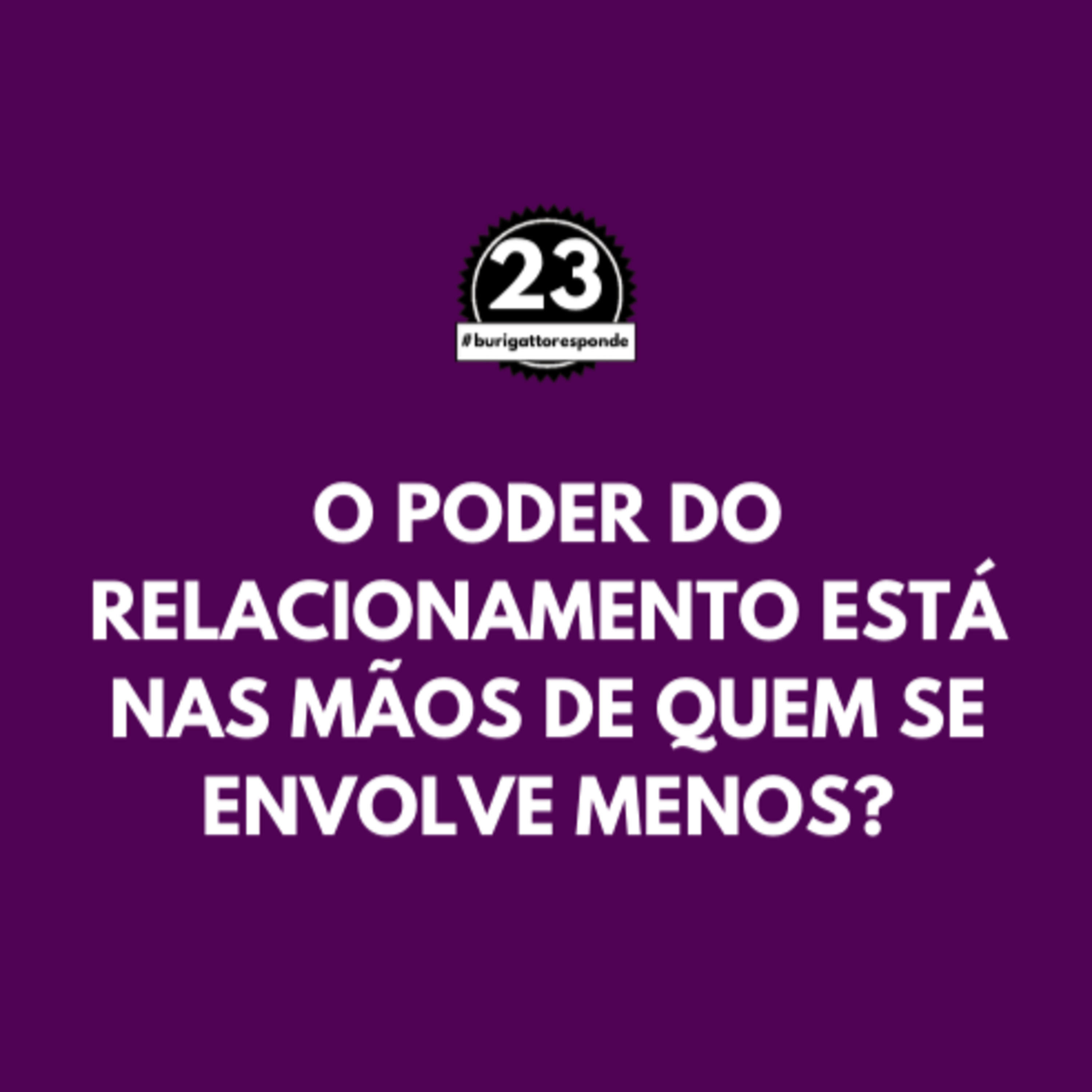 O Poder do Relacionamento está nas Mãos de Quem se Envolve Menos? | #burigattoresponde 23 episode artwork