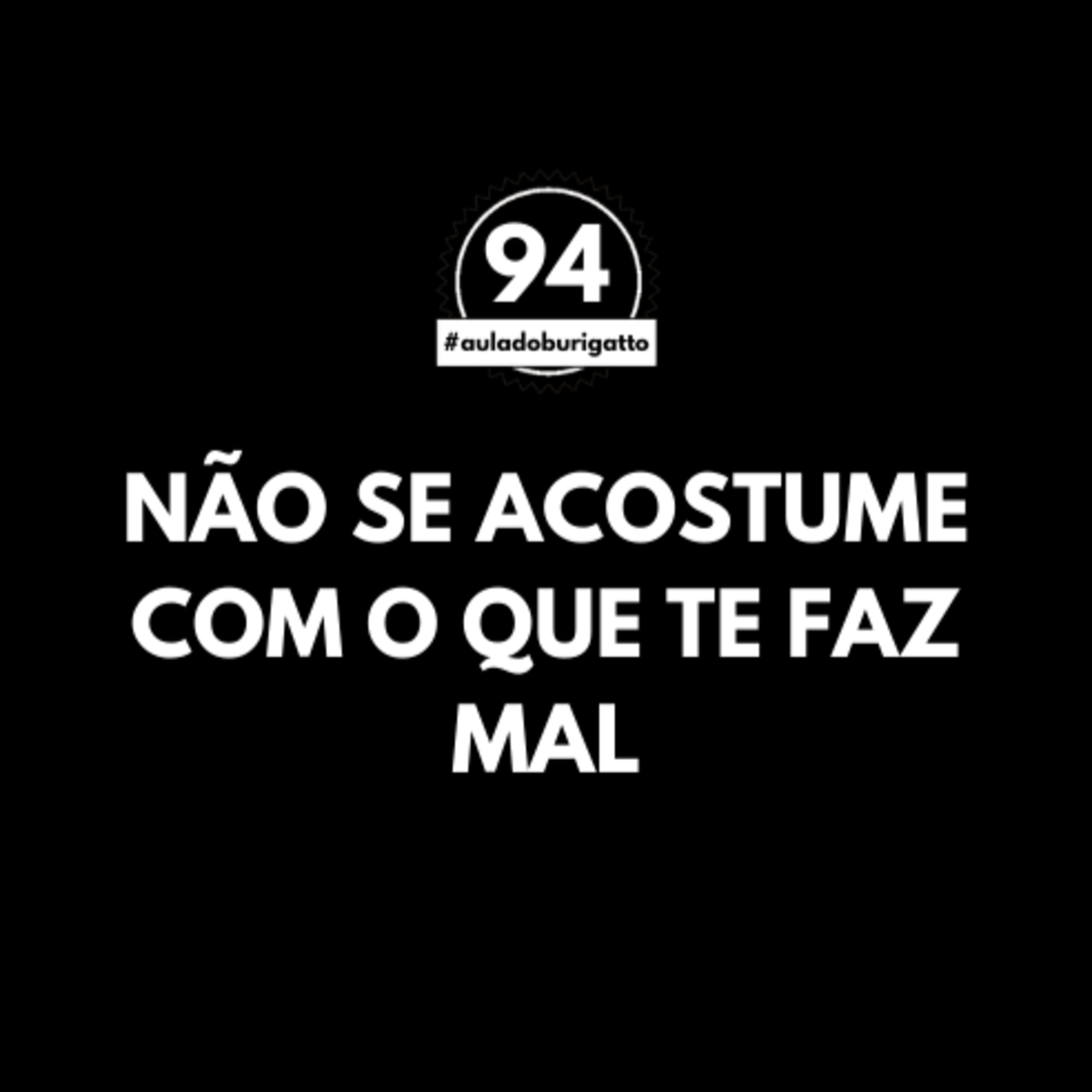 NÃO se Acostume com o Que Te Faz Mal | #auladoburigatto 94 episode artwork