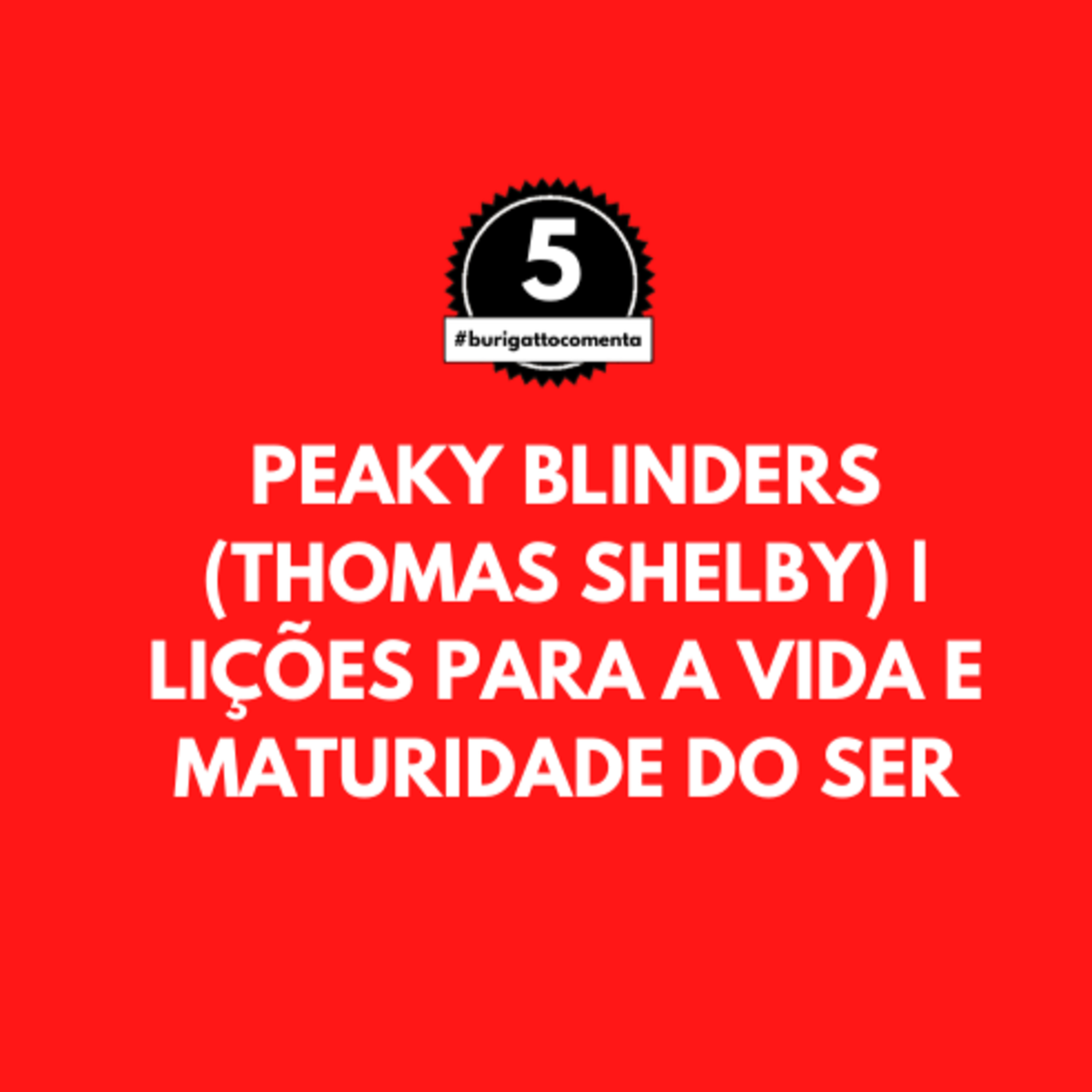 Peaky Blinders (Thomas Shelby) | Lições para a Vida e Maturidade do Ser | #burigattocomenta 5 episode artwork