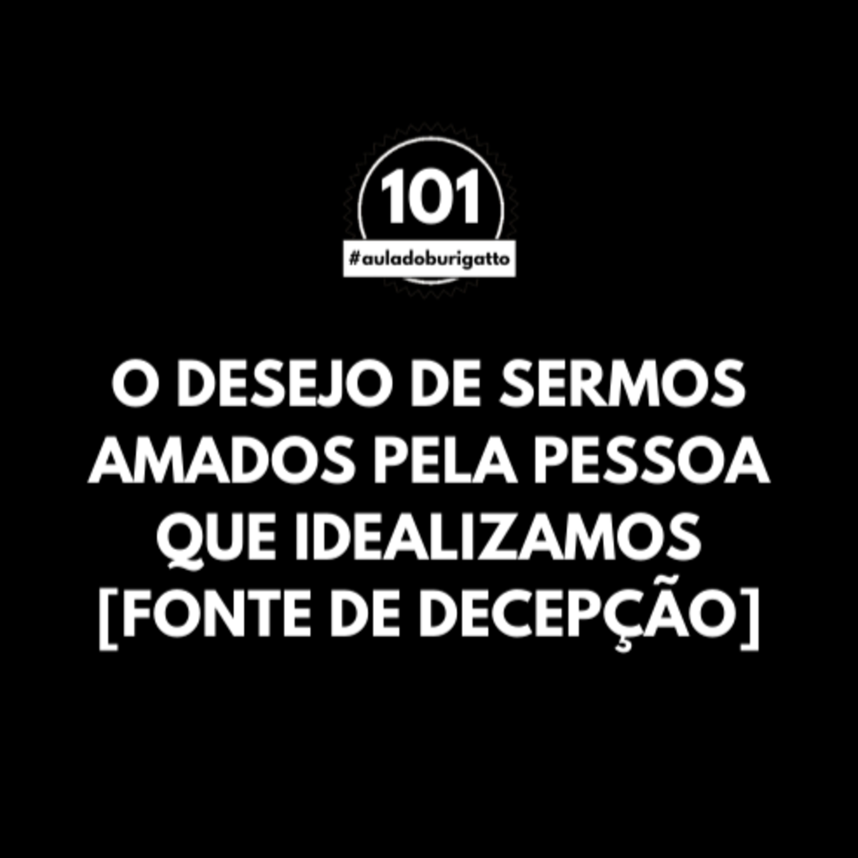 O Desejo de Sermos Amados pela Pessoa que Idealizamos [Fonte de Decepção] #auladoburigatto 101 episode artwork