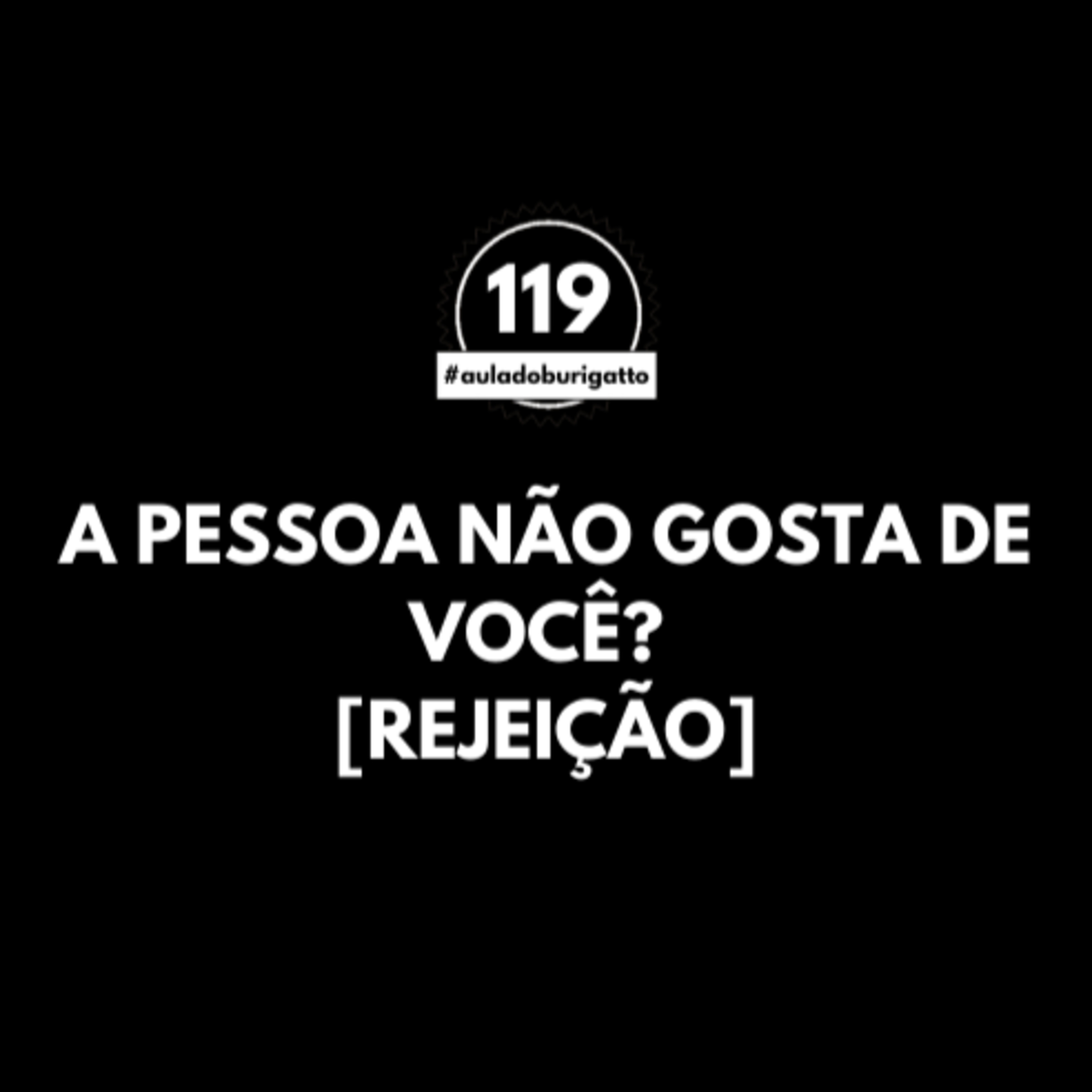 A Pessoa NÃO Gosta de Você? [Rejeição] | #auladoburigatto 119 episode artwork